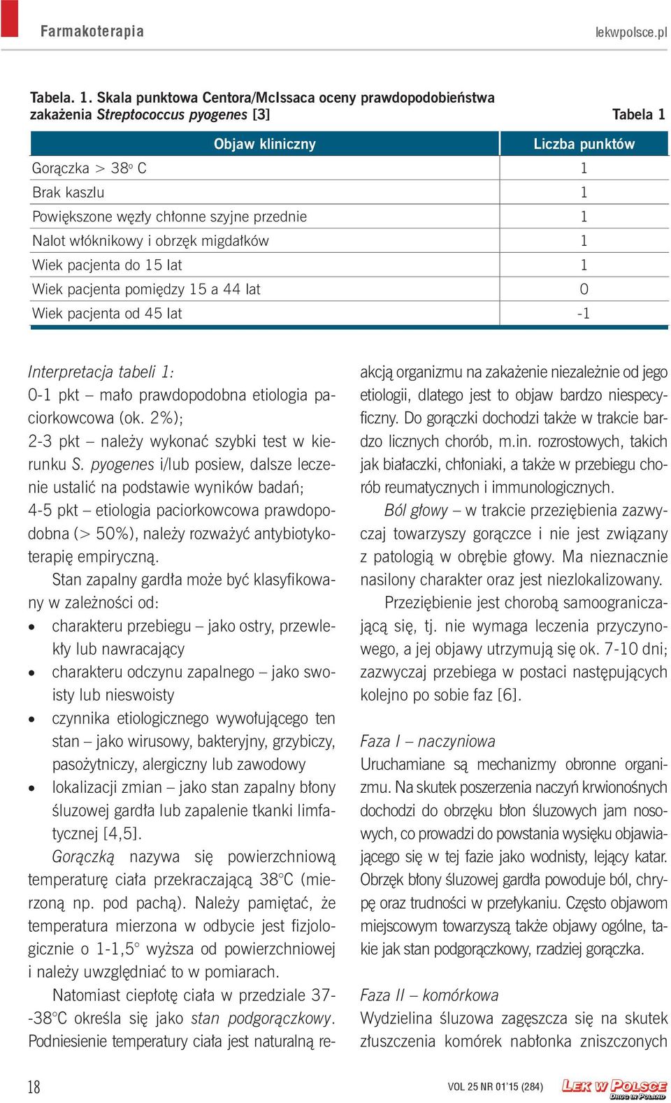 szyjne przednie 1 Nalot włóknikowy i obrzęk migdałków 1 Wiek pacjenta do 15 lat 1 Wiek pacjenta pomiędzy 15 a 44 lat 0 Wiek pacjenta od 45 lat -1 Interpretacja tabeli 1: 0-1 pkt mało prawdopodobna