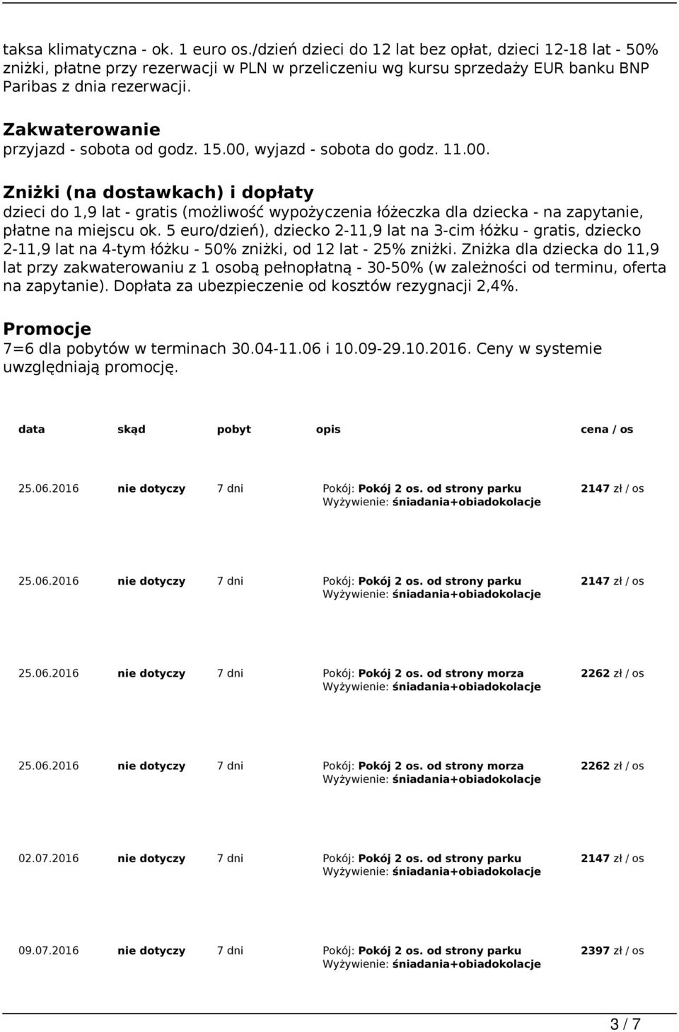 Zakwaterowanie przyjazd - sobota od godz. 15.00, wyjazd - sobota do godz. 11.00. Zniżki (na dostawkach) i dopłaty dzieci do 1,9 lat - gratis (możliwość wypożyczenia łóżeczka dla dziecka - na zapytanie, płatne na miejscu ok.