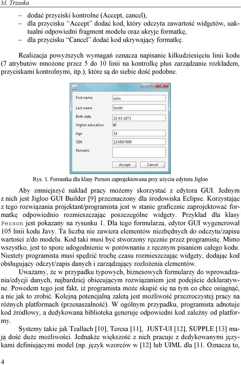 Realizacja powyższych wymagań oznacza napisanie kilkudziesięciu linii kodu (7 atrybutów mnożone przez 5 do 10 linii na kontrolkę plus zarządzanie rozkładem, przyciskami kontrolnymi, itp.