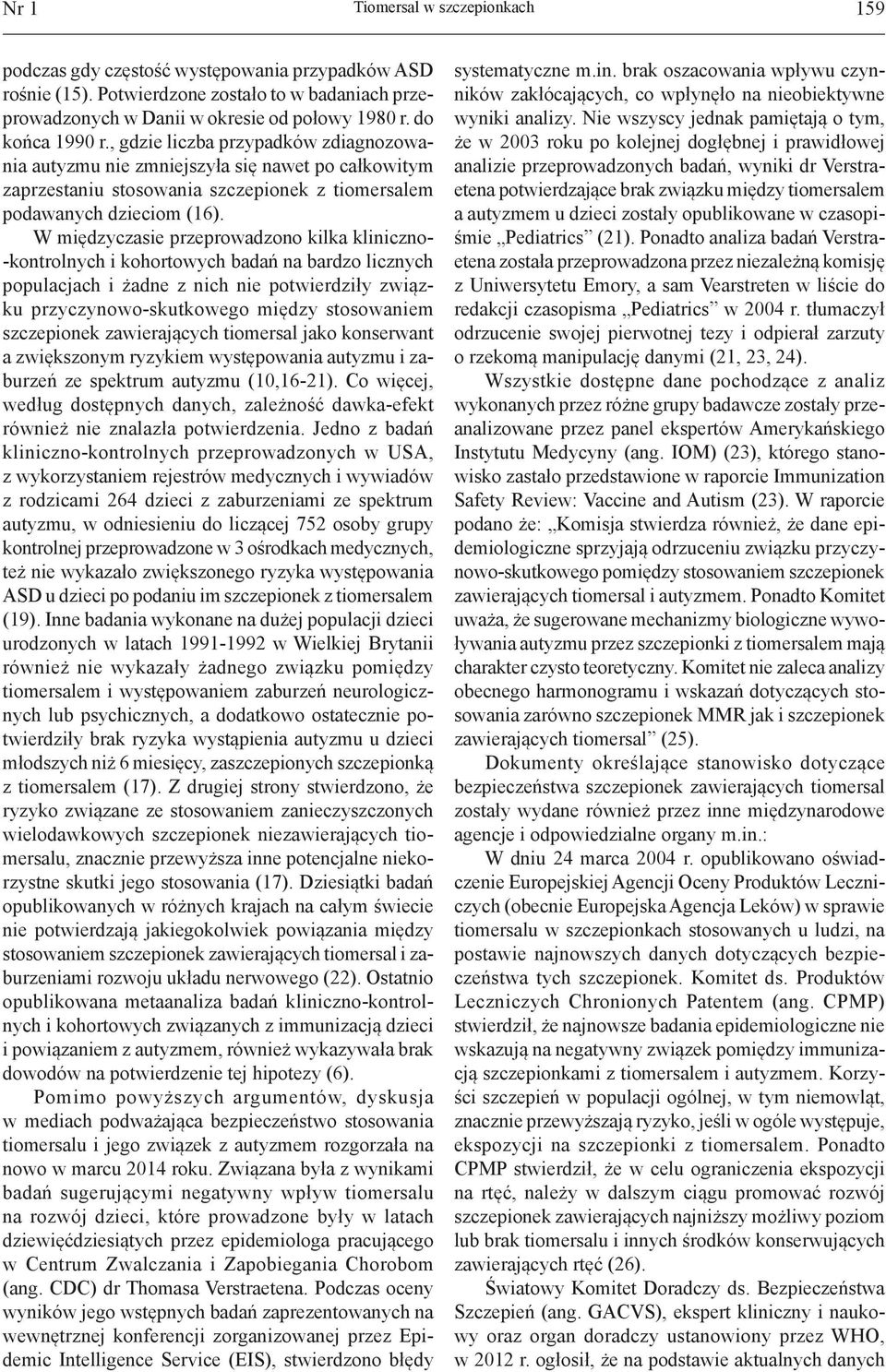W międzyczasie przeprowadzono kilka kliniczno- -kontrolnych i kohortowych badań na bardzo licznych populacjach i żadne z nich nie potwierdziły związku przyczynowo-skutkowego między stosowaniem