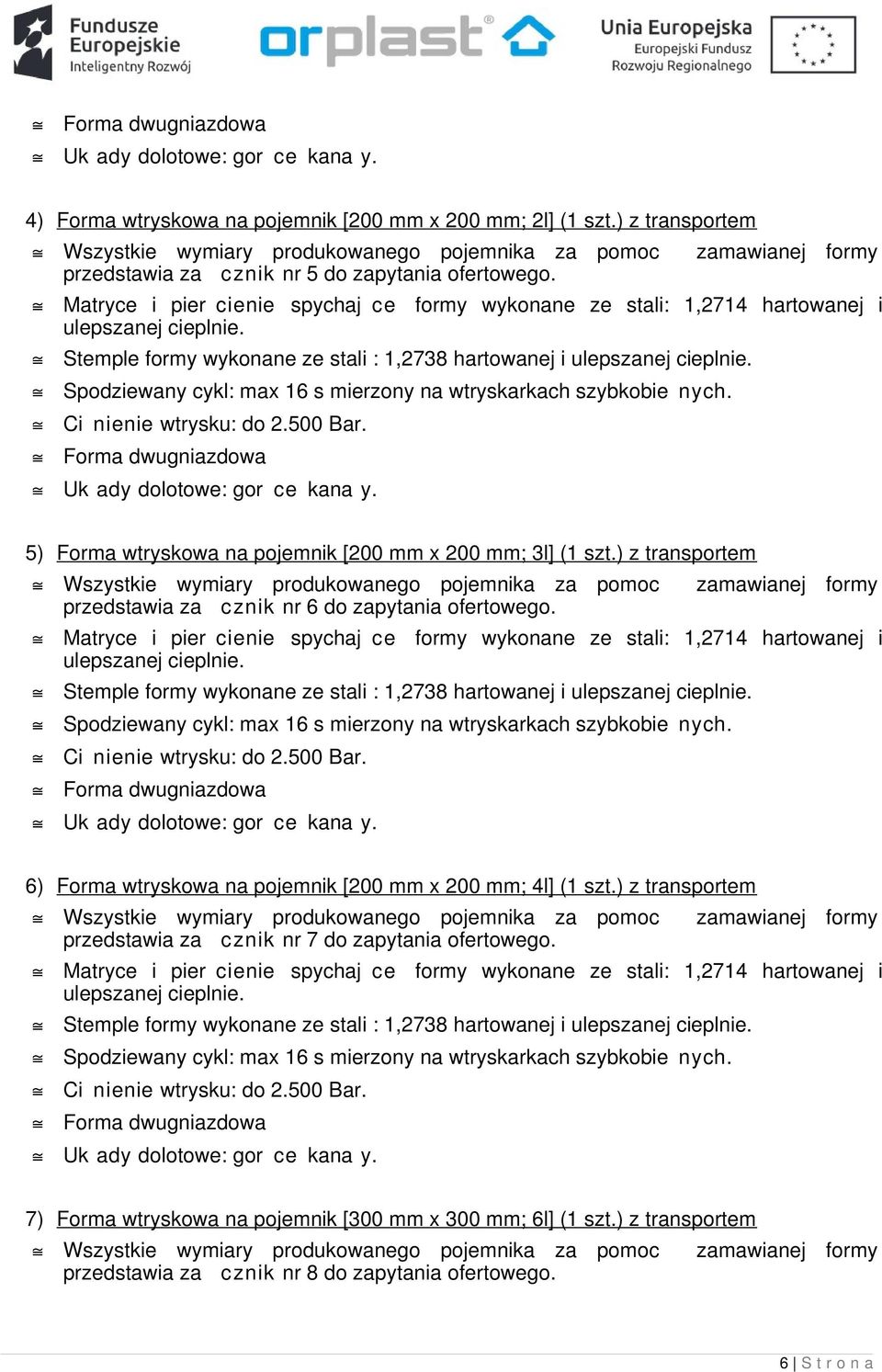 5) Forma wtryskowa na pojemnik [200 mm x 200 mm; 3l] (1 szt.) z transportem Wszystkie wymiary produkowanego pojemnika za pomoc zamawianej formy przedstawia za cznik nr 6 do zapytania ofertowego.