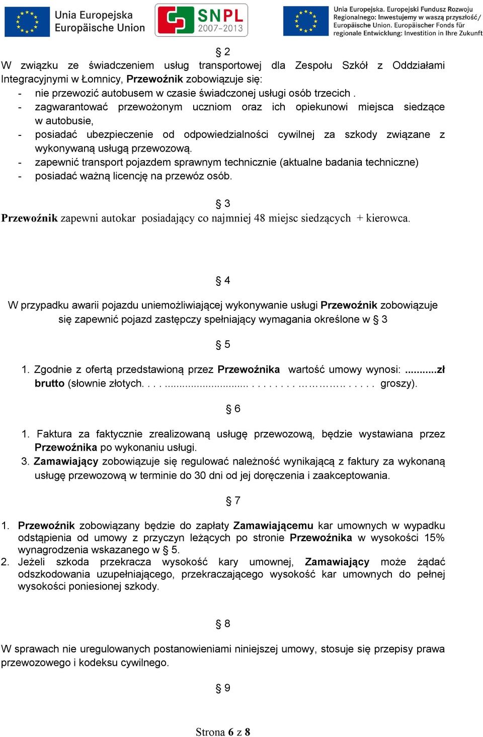 - zagwarantować przewożonym uczniom oraz ich opiekunowi miejsca siedzące w autobusie, - posiadać ubezpieczenie od odpowiedzialności cywilnej za szkody związane z wykonywaną usługą przewozową.