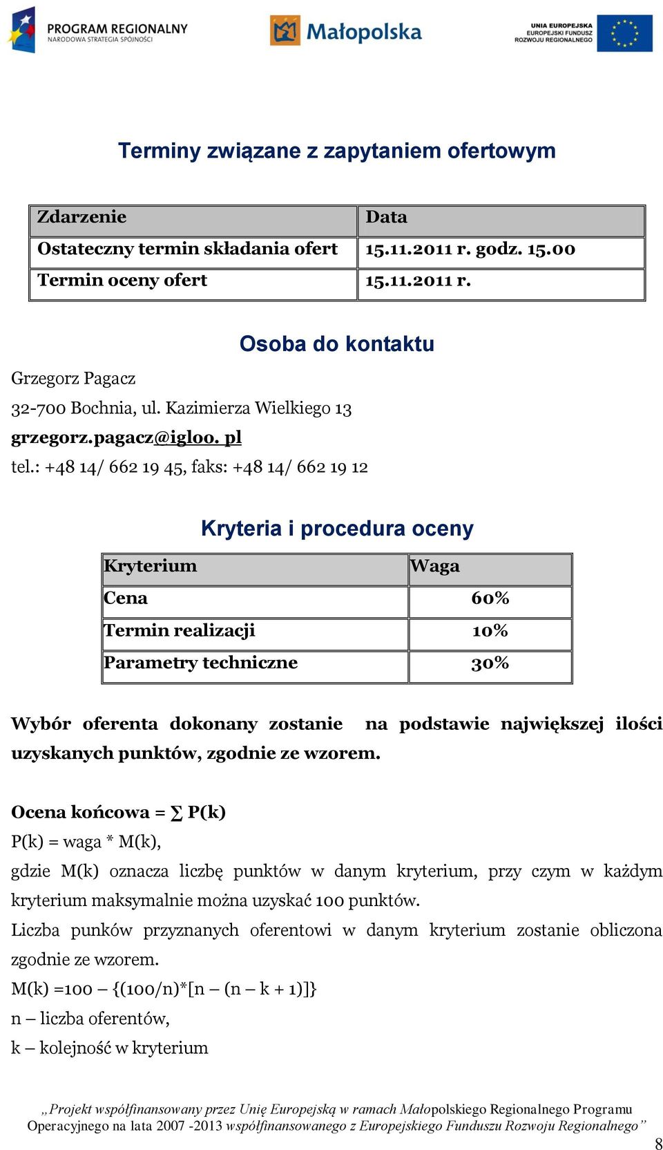 : +48 14/ 662 19 45, faks: +48 14/ 662 19 12 Kryteria i procedura oceny Kryterium Waga Cena 60% Termin realizacji 10% Parametry techniczne 30% Wybór oferenta dokonany zostanie uzyskanych punktów,