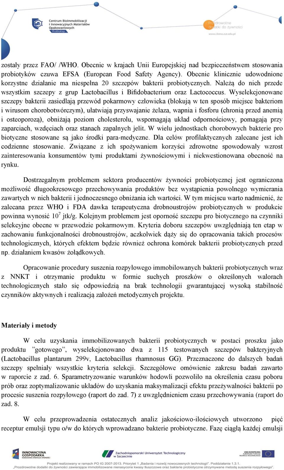 Wyselekcjonowane szczepy bakterii zasiedlają przewód pokarmowy człowieka (blokują w ten sposób miejsce bakteriom i wirusom chorobotwórczym), ułatwiają przyswajanie żelaza, wapnia i fosforu (chronią