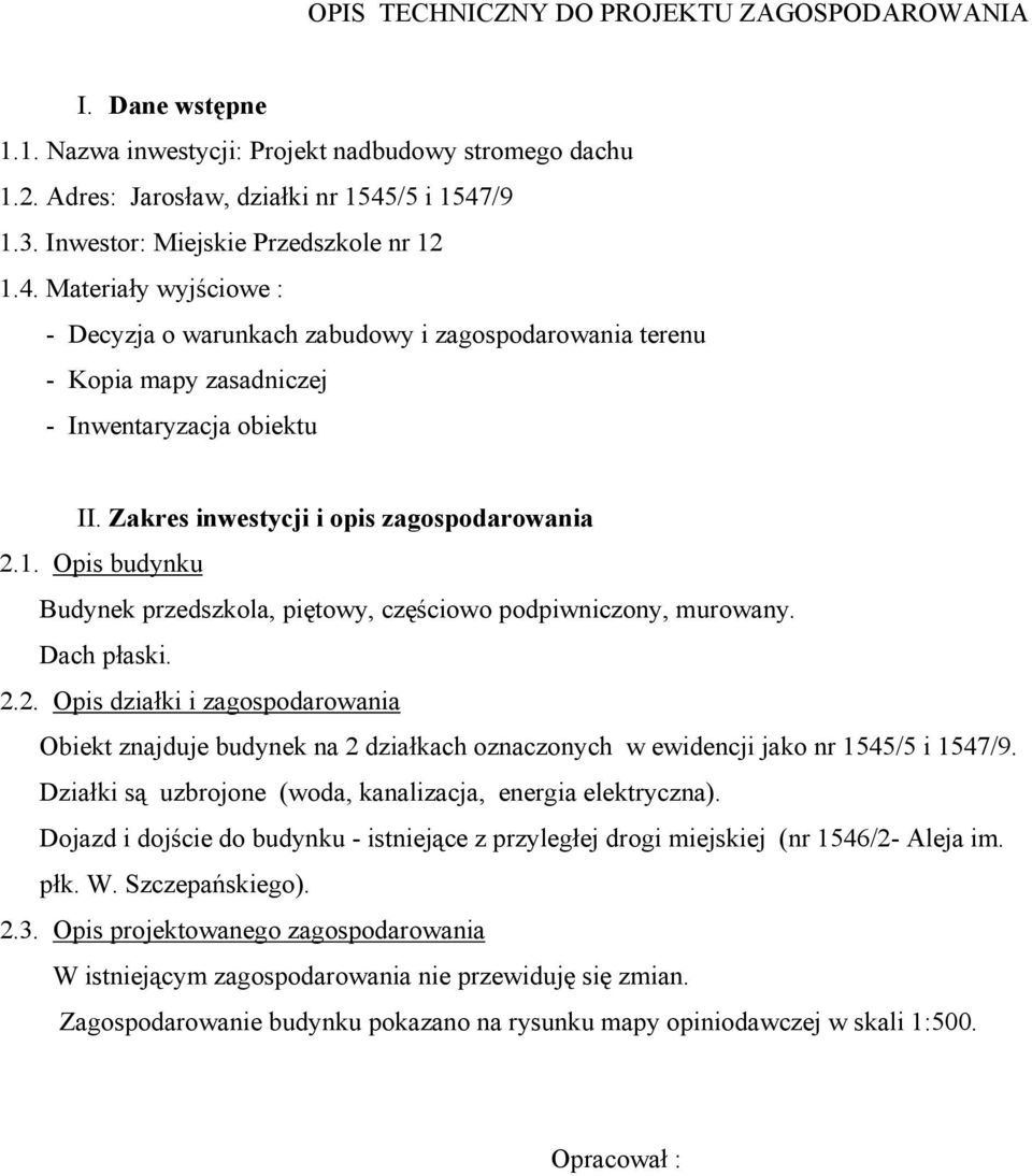 Zakres inwestycji i opis zagospodarowania 2.1. Opis budynku Budynek przedszkola, piętowy, częściowo podpiwniczony, murowany. Dach płaski. 2.2. Opis działki i zagospodarowania Obiekt znajduje budynek na 2 działkach oznaczonych w ewidencji jako nr 1545/5 i 1547/9.