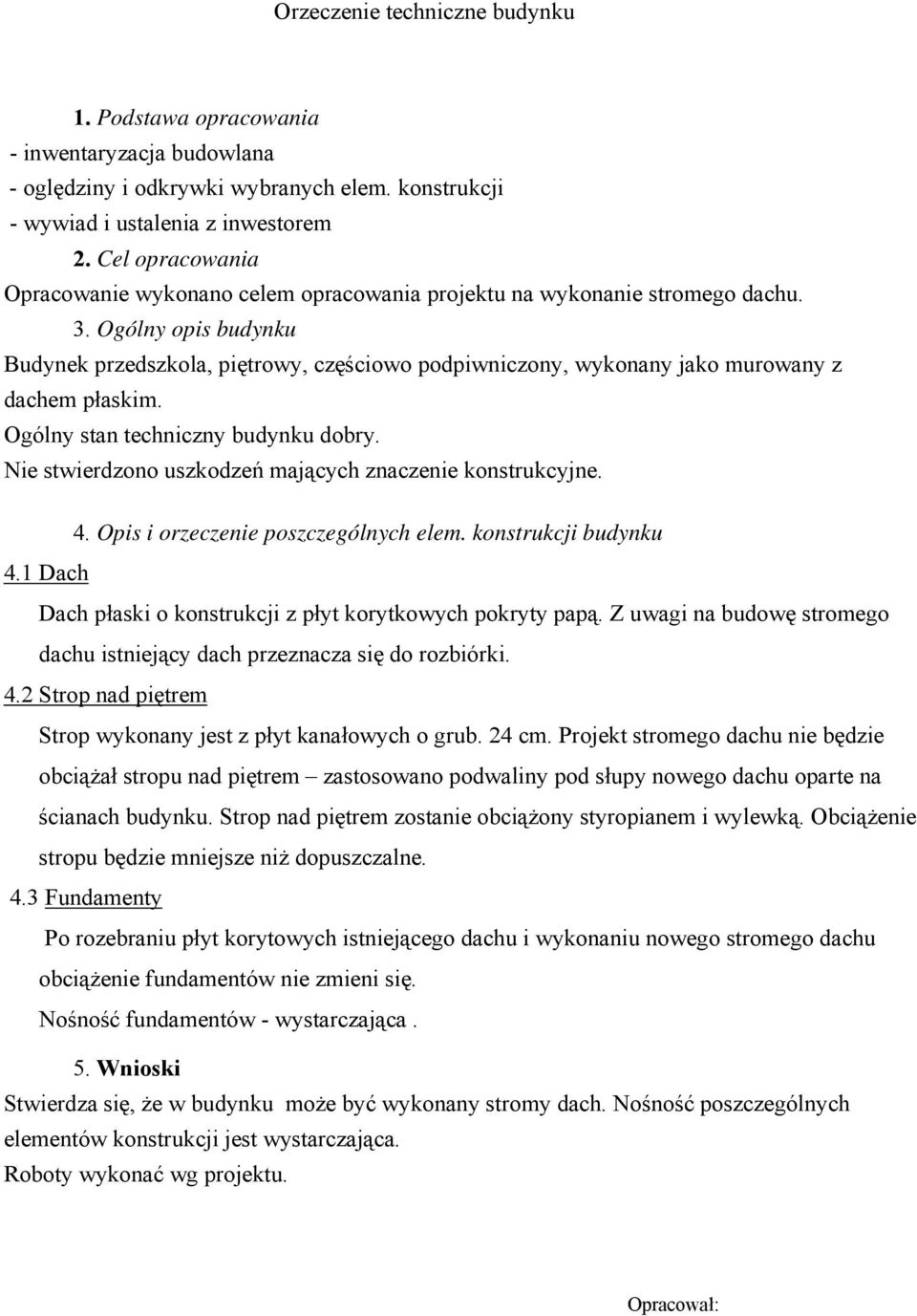 Ogólny opis budynku Budynek przedszkola, piętrowy, częściowo podpiwniczony, wykonany jako murowany z dachem płaskim. Ogólny stan techniczny budynku dobry.