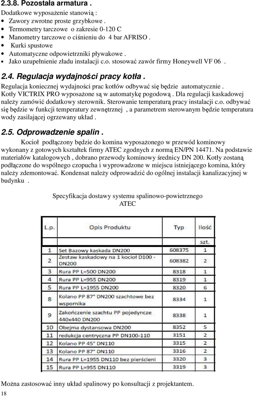 Regulacja koniecznej wydajności prac kotłów odbywać się będzie automatycznie. Kotły VICTRIX PRO wyposażone są w automatykę pogodową. Dla regulacji kaskadowej należy zamówić dodatkowy sterownik.