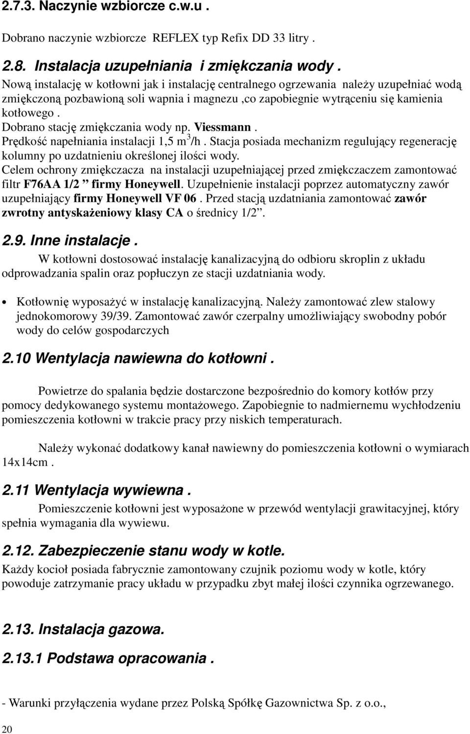 Dobrano stację zmiękczania wody np. Viessmann. Prędkość napełniania instalacji 1,5 m 3 /h. Stacja posiada mechanizm regulujący regenerację kolumny po uzdatnieniu określonej ilości wody.