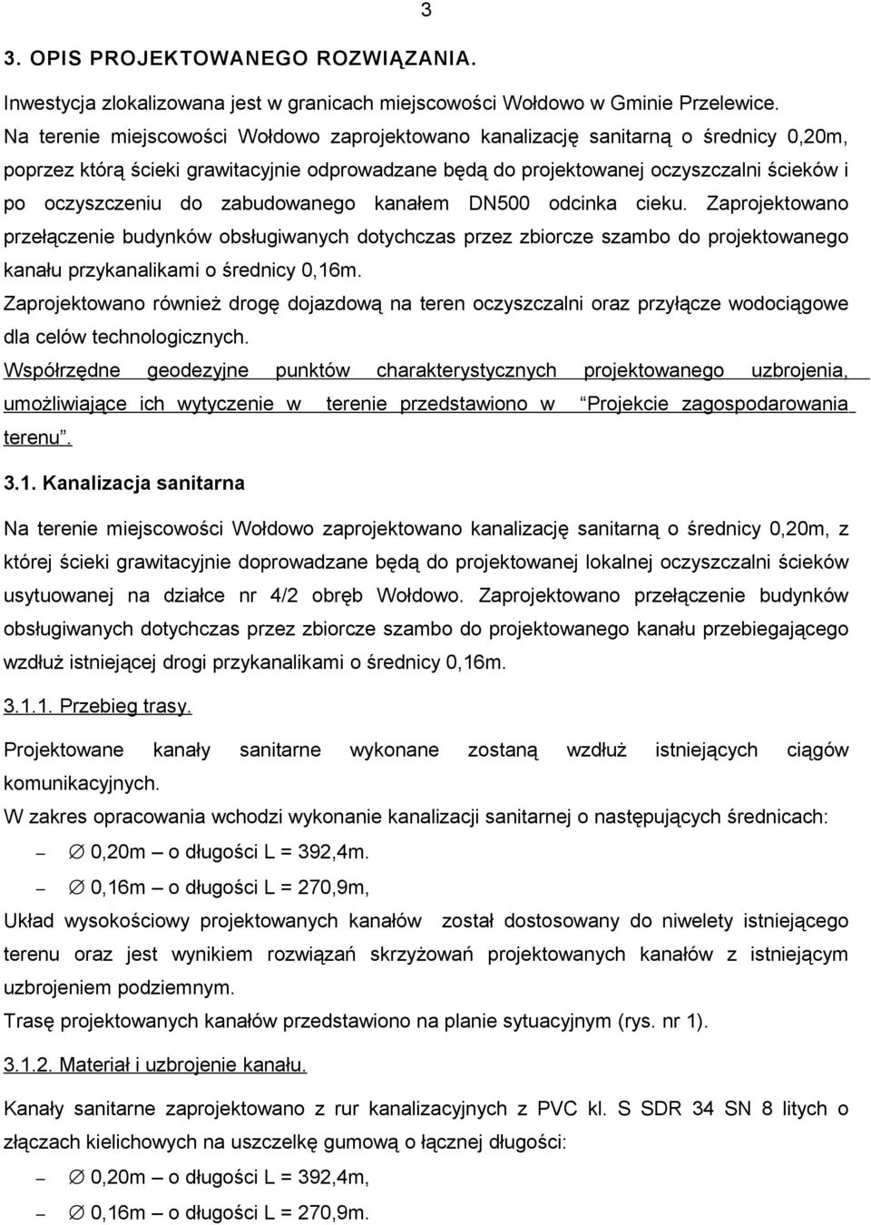 zabudowanego kanałem DN500 odcinka cieku. Zaprojektowano przełączenie budynków obsługiwanych dotychczas przez zbiorcze szambo do projektowanego kanału przykanalikami o średnicy 0,16m.