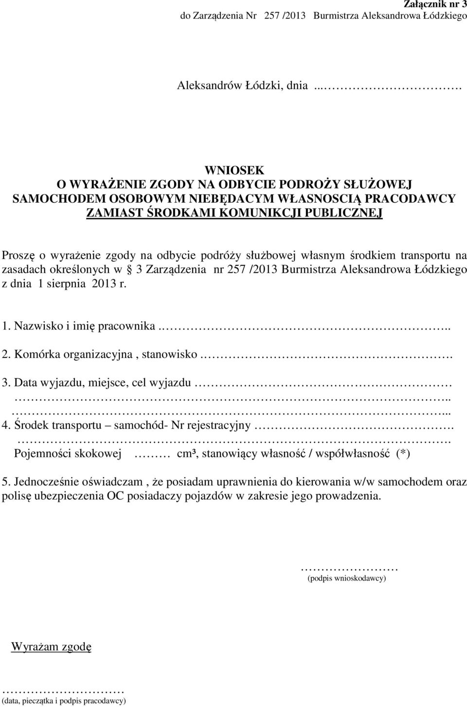 służbowej własnym środkiem transportu na zasadach określonych w 3 Zarządzenia nr 257 /2013 Burmistrza Aleksandrowa Łódzkiego z dnia 1 sierpnia 2013 r. 1. Nazwisko i imię pracownika... 2. Komórka organizacyjna, stanowisko.