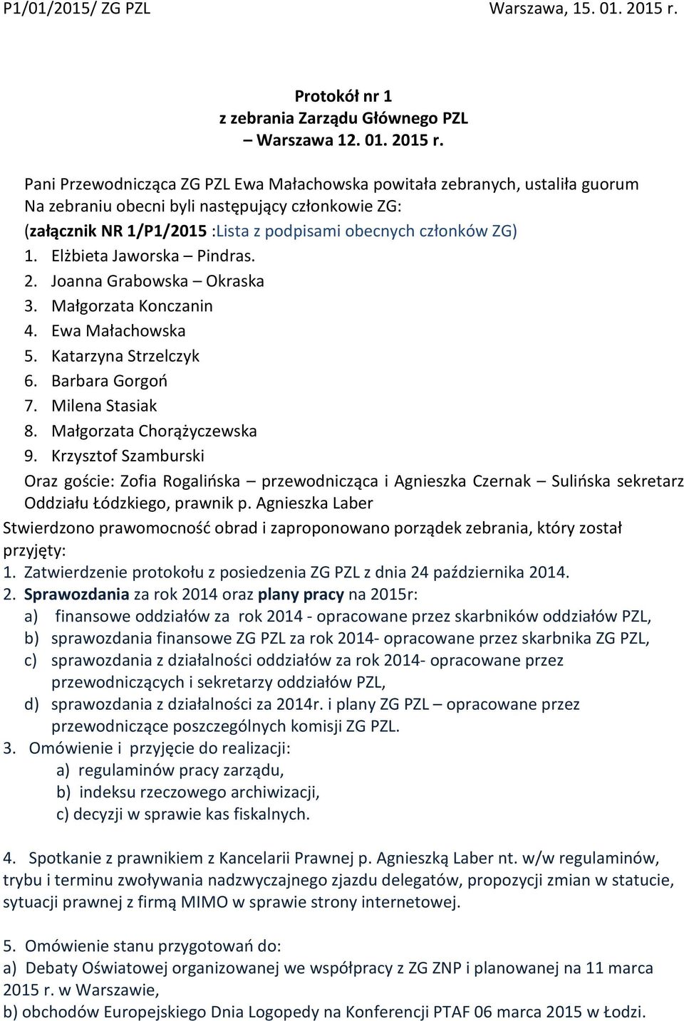 Pani Przewodnicząca ZG PZL Ewa Małachowska powitała zebranych, ustaliła guorum Na zebraniu obecni byli następujący członkowie ZG: (załącznik NR 1/P1/2015 :Lista z podpisami obecnych członków ZG) 1.