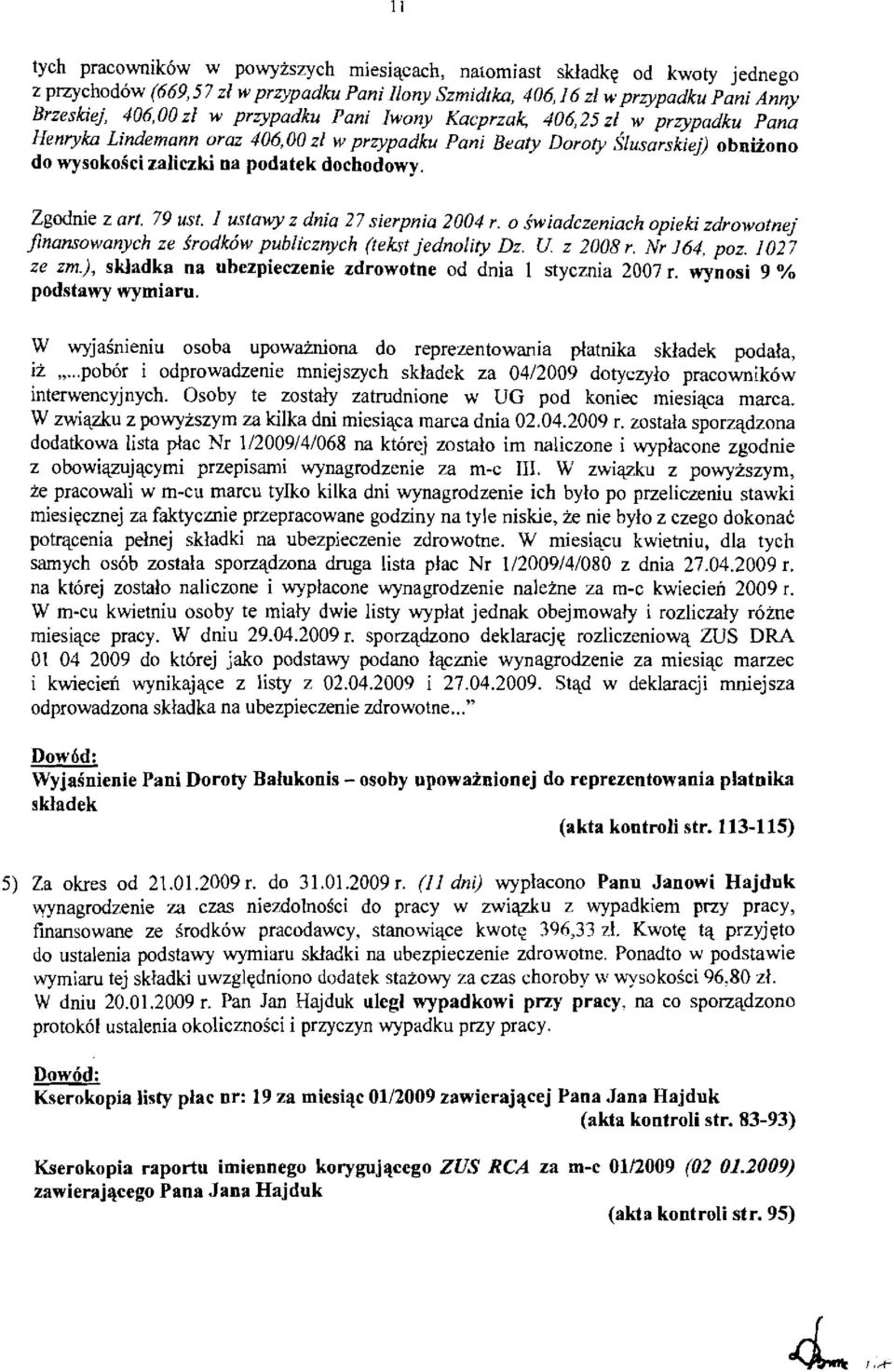 Zgodnie z art. 79 ust. 1 ustally z dnia 27 sierpnia 2004 r. 0 swiadczeniach opieki zdrowotnej finansowanych ze srodk6w publicznych (tekst jednolity Dz. U z 2008 r. Nr 164, poz. 1027 ze zm.