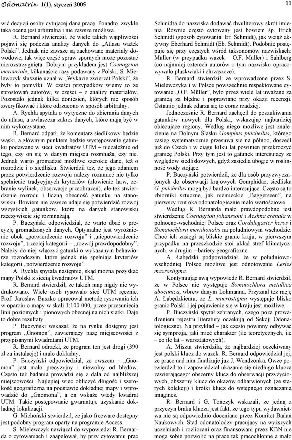 Jednak nie zawsze są zachowane materiały dowodowe, tak więc część spraw spornych może pozostać nierozstrzygnięta. Dobrym przykładem jest Coenagrion mercuriale, kilkanaście razy podawany z Polski. S.