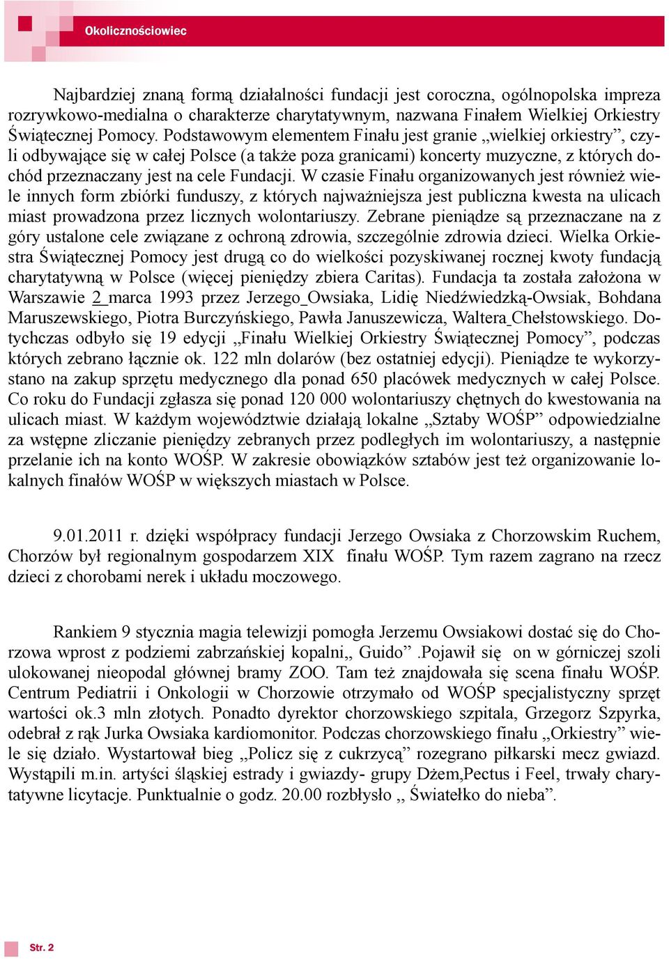 Podstawowym elementem Finału jest granie wielkiej orkiestry, czyli odbywające się w całej Polsce (a także poza granicami) koncerty muzyczne, z których dochód przeznaczany jest na cele Fundacji.