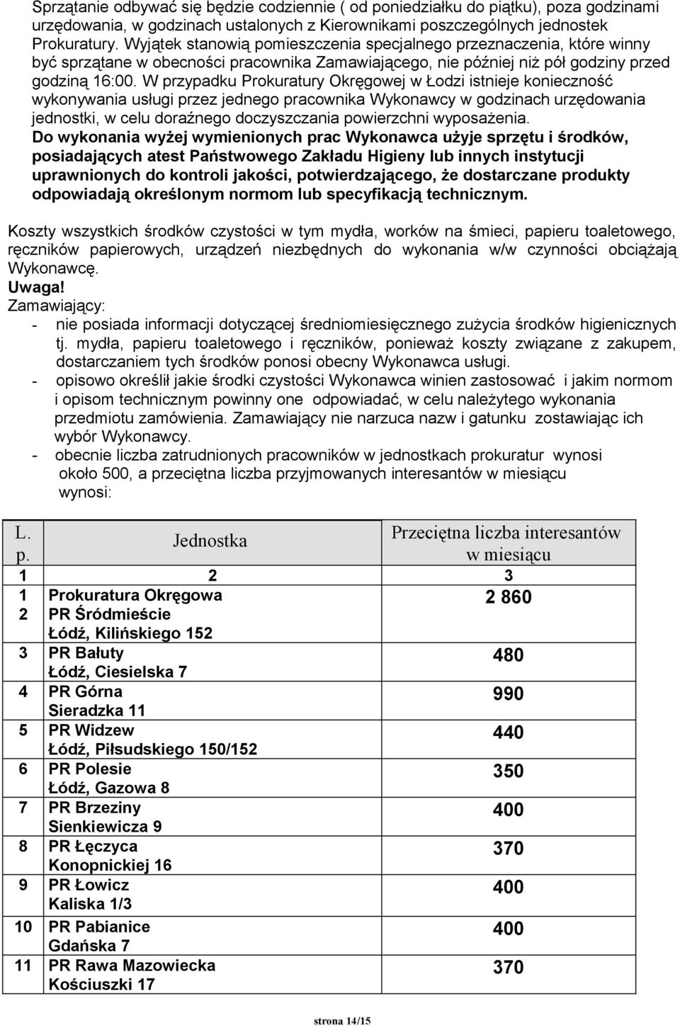 W przypadku Prokuratury Okręgowej w Łodzi istnieje konieczność wykonywania usługi przez jednego pracownika Wykonawcy w godzinach urzędowania jednostki, w celu doraźnego doczyszczania powierzchni
