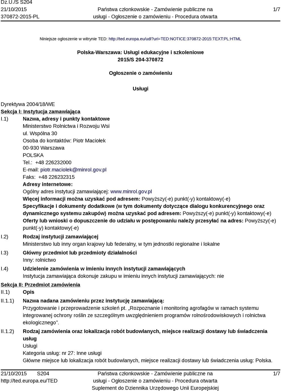 1) Nazwa, adresy i punkty kontaktowe Ministerstwo Rolnictwa i Rozwoju Wsi ul. Wspólna 30 Osoba do kontaktów: Piotr Maciołek 00-930 Warszawa POLSKA Tel.: +48 226232000 E-mail: piotr.maciolek@minrol.