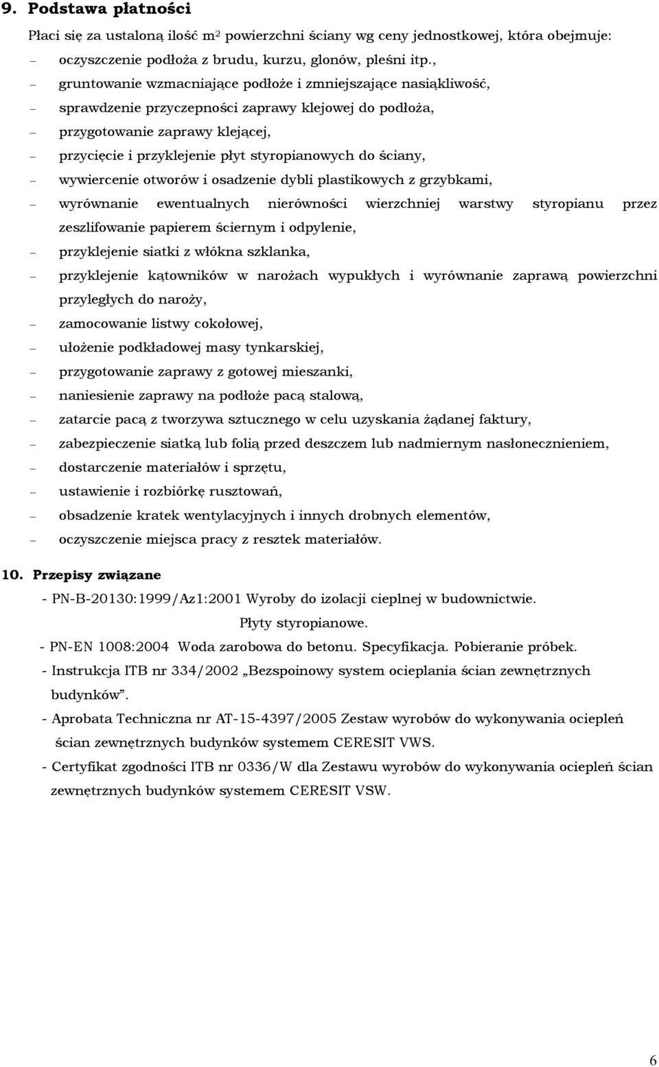 do ściany, wywiercenie otworów i osadzenie dybli plastikowych z grzybkami, wyrównanie ewentualnych nierówności wierzchniej warstwy styropianu przez zeszlifowanie papierem ściernym i odpylenie,