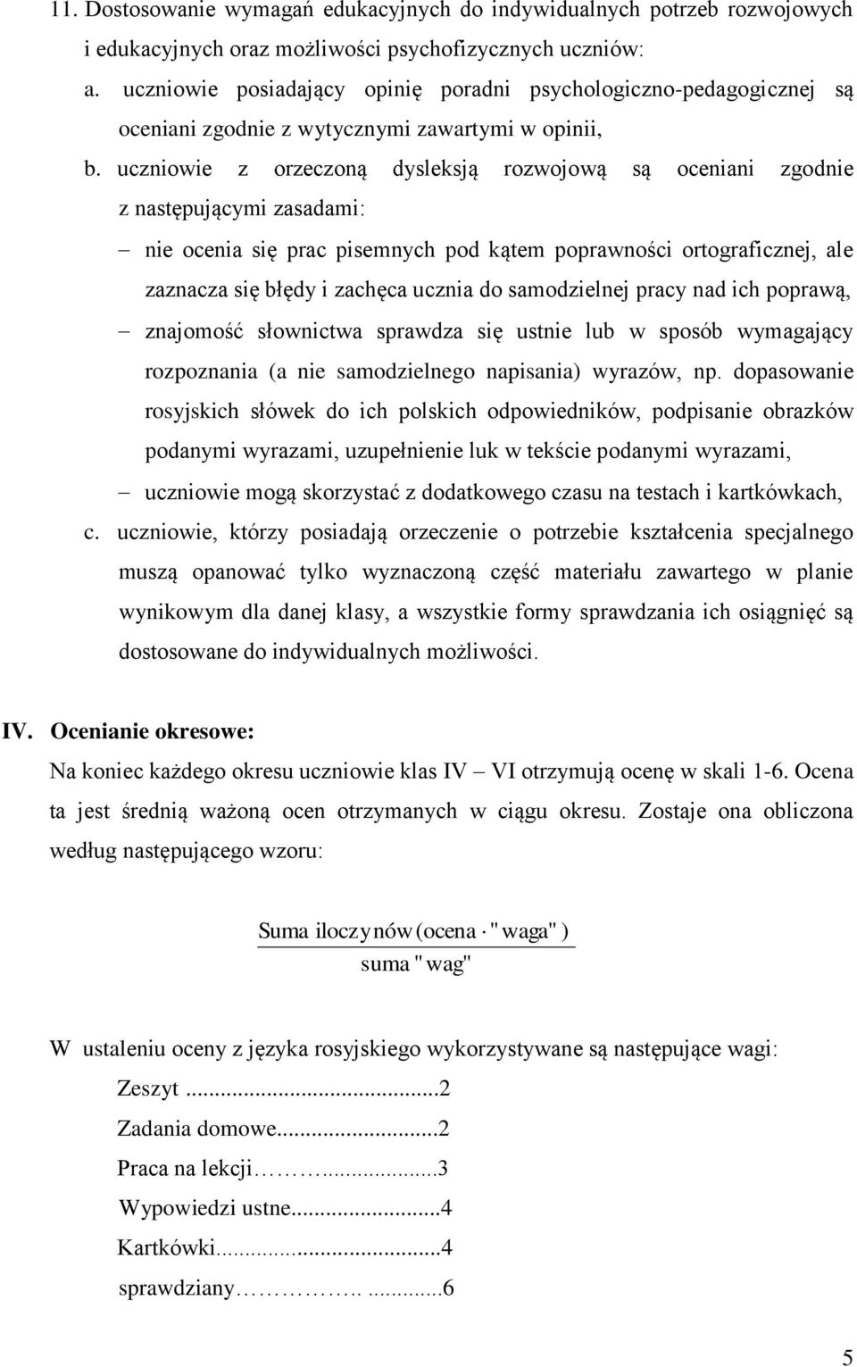 uczniowie z orzeczoną dysleksją rozwojową są oceniani zgodnie z następującymi zasadami: nie ocenia się prac pisemnych pod kątem poprawności ortograficznej, ale zaznacza się błędy i zachęca ucznia do