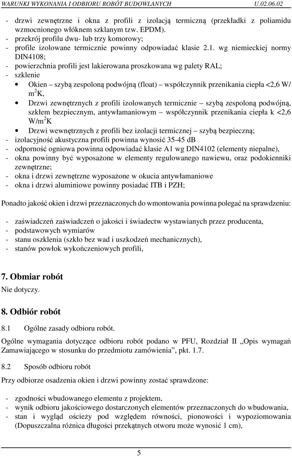 wg niemieckiej normy DIN4108; - powierzchnia profili jest lakierowana proszkowana wg palety RAL; - szklenie Okien szybą zespoloną podwójną (float) współczynnik przenikania ciepła <2,6 W/ m 2 K, Drzwi