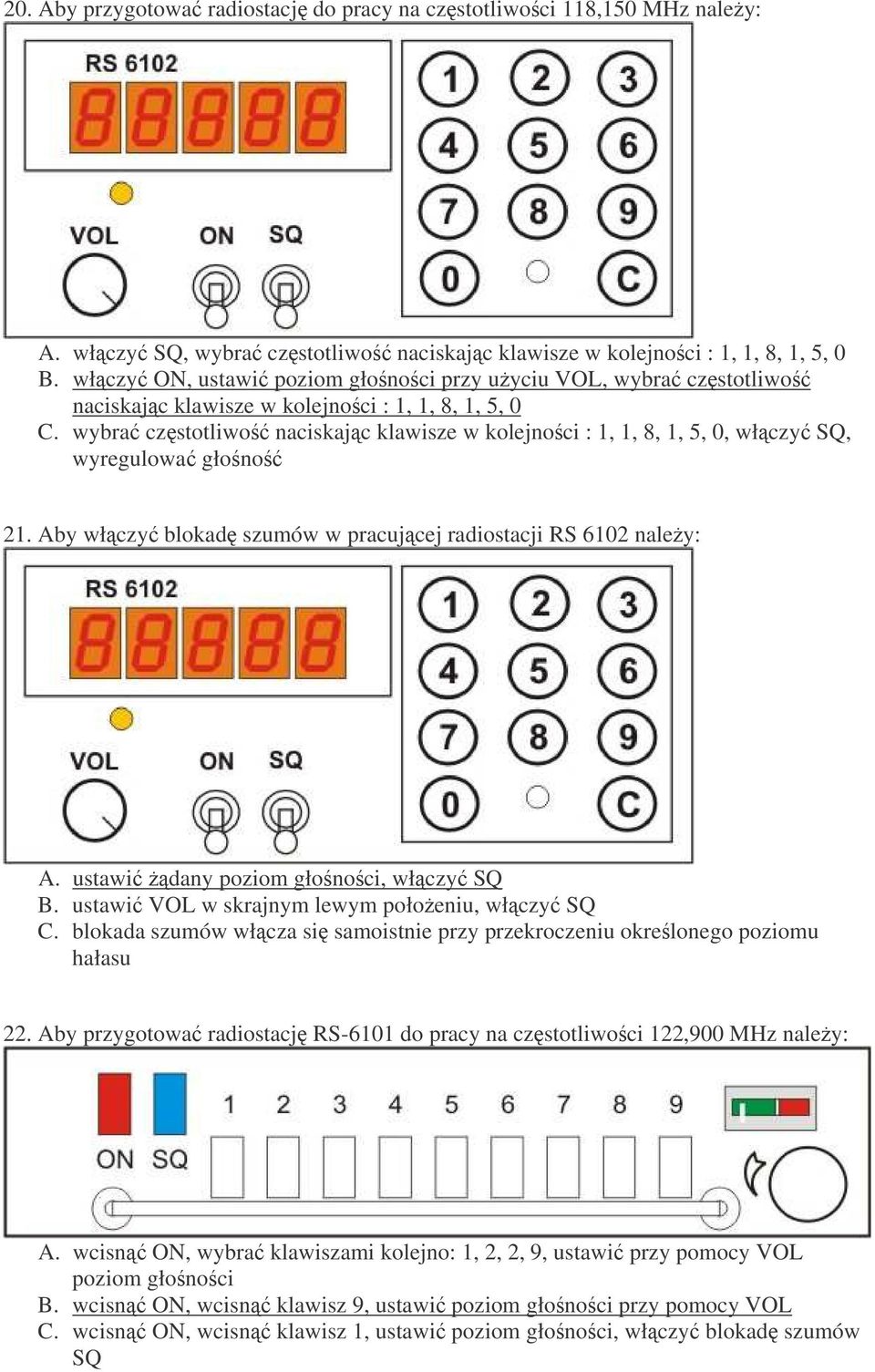 wybra czstotliwo naciskajc klawisze w kolejnoci : 1, 1, 8, 1, 5, 0, włczy SQ, wyregulowa głono 21. Aby włczy blokad szumów w pracujcej radiostacji RS 6102 naley: A.