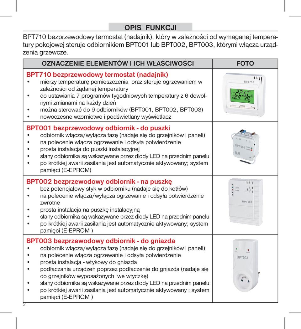 programów tygodniowych temperatury z 6 dowolnymi zmianami na każdy dzień można sterować do 9 odbiorników (BPT001, BPT002, BPT003) nowoczesne wzornictwo i podświetlany wyświetlacz 2 BPT001