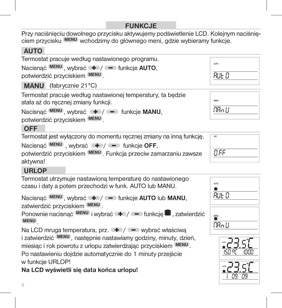 MANU (fabrycznie 21 C) Termostat pracuje według nastawionej temperatury, ta będzie stała aż do ręcznej zmiany funkcji. Nacisnąć MENU, wybrać / funkcje MANU, potwierdzić przyciskiem MENU.