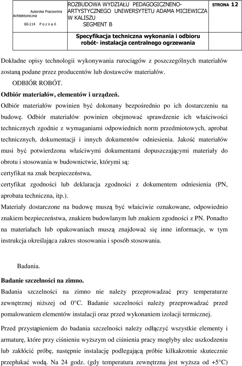 Odbiór materiałów powinien obejmować sprawdzenie ich właściwości technicznych zgodnie z wymaganiami odpowiednich norm przedmiotowych, aprobat technicznych, dokumentacji i innych dokumentów