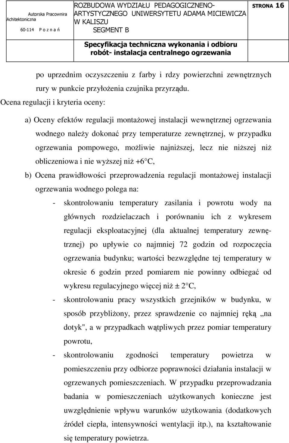moŝliwie najniŝszej, lecz nie niŝszej niŝ obliczeniowa i nie wyŝszej niŝ +6 C, b) Ocena prawidłowości przeprowadzenia regulacji montaŝowej instalacji ogrzewania wodnego polega na: - skontrolowaniu