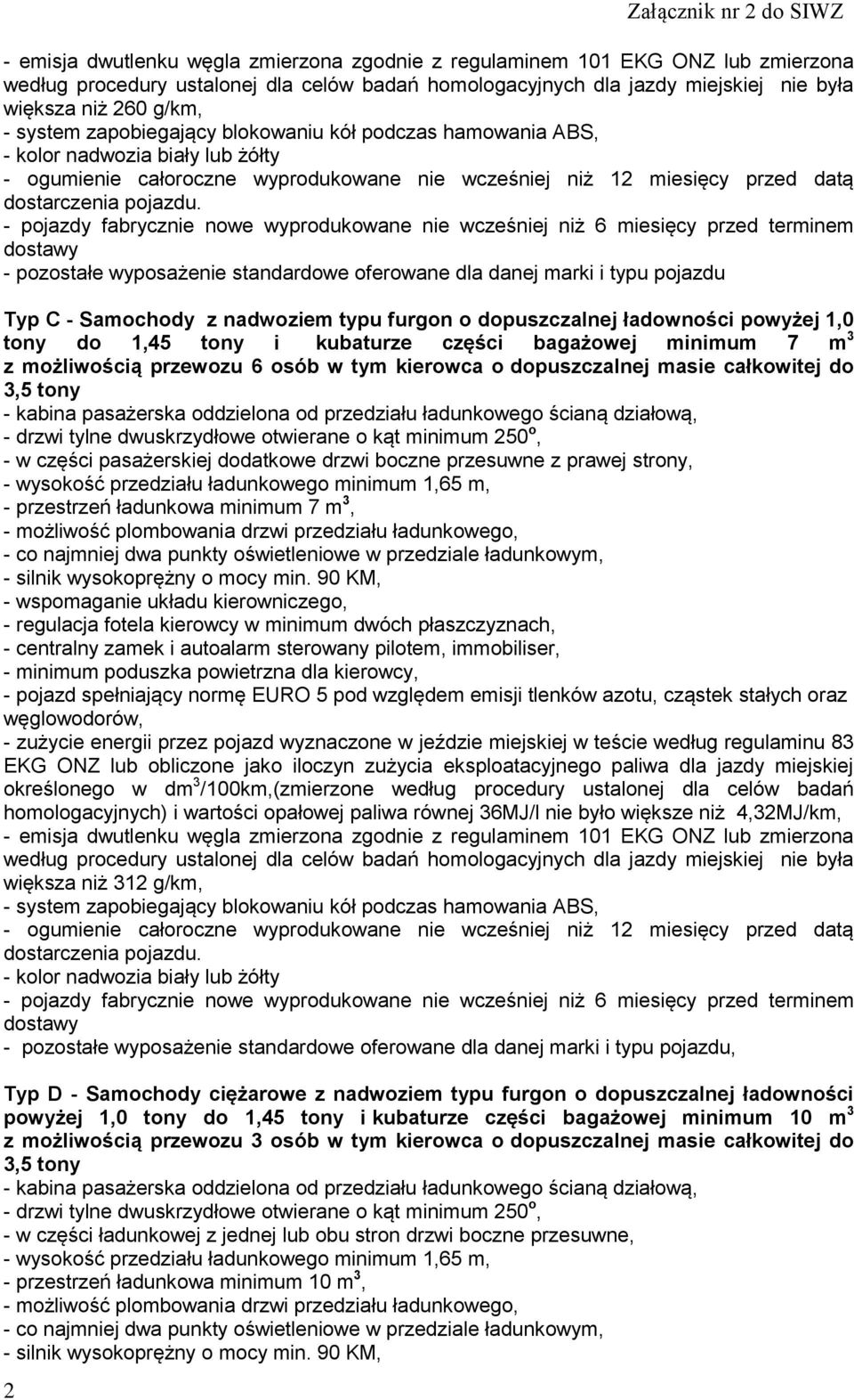 tylne dwuskrzydłowe otwierane o kąt minimum 250 o, - w części pasażerskiej dodatkowe drzwi boczne przesuwne z prawej strony, - wysokość przedziału ładunkowego minimum 1,65 m, - przestrzeń ładunkowa