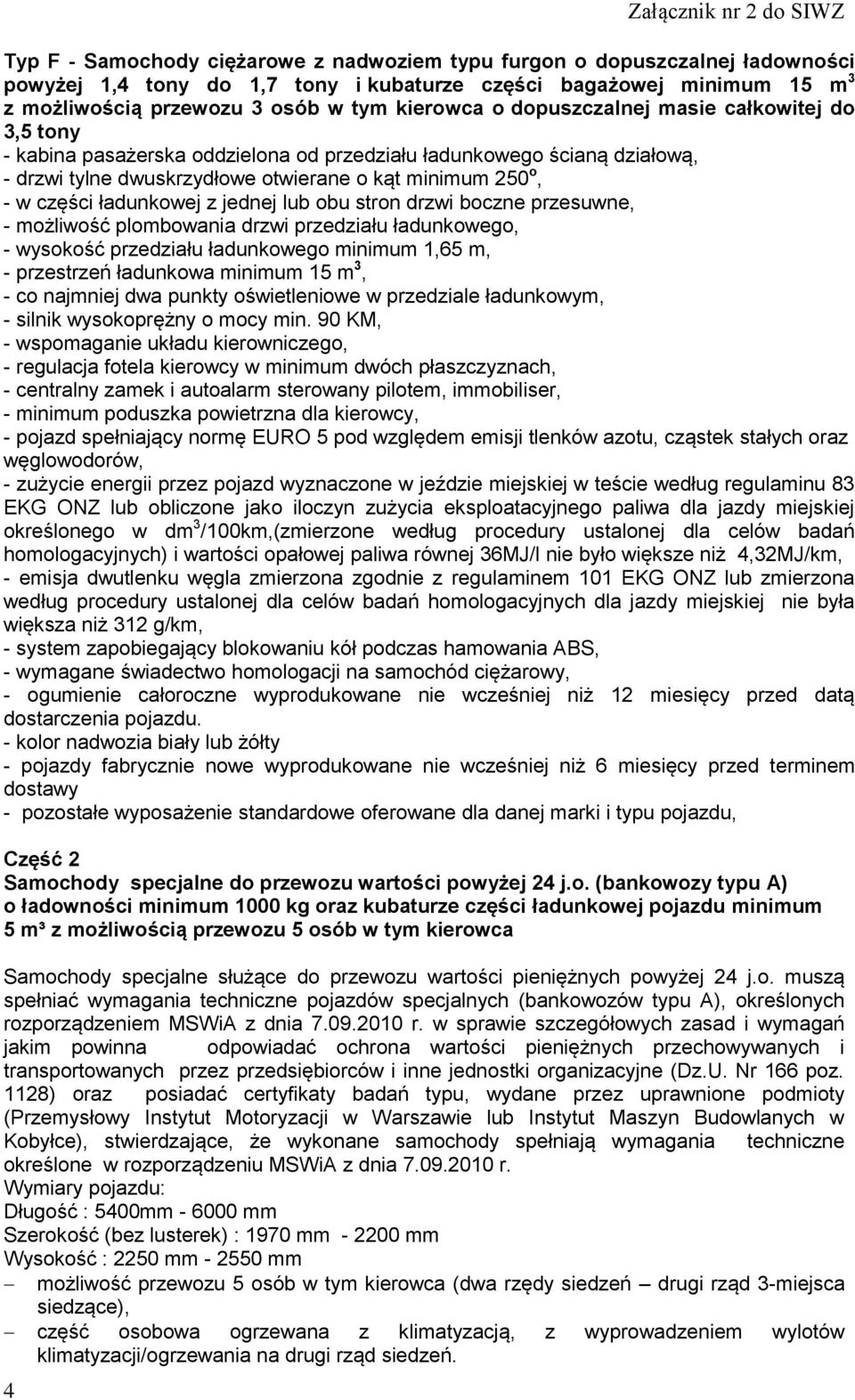 możliwość plombowania drzwi przedziału ładunkowego, - wysokość przedziału ładunkowego minimum 1,65 m, - przestrzeń ładunkowa minimum 15 m 3, - co najmniej dwa punkty oświetleniowe w przedziale