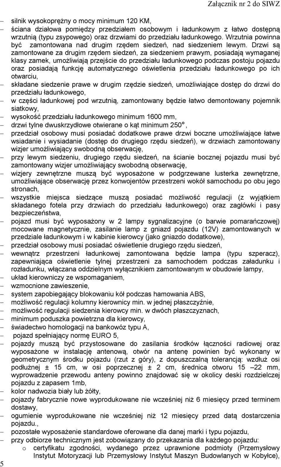 Drzwi są zamontowane za drugim rzędem siedzeń, za siedzeniem prawym, posiadają wymaganej klasy zamek, umożliwiają przejście do przedziału ładunkowego podczas postoju pojazdu oraz posiadają funkcję