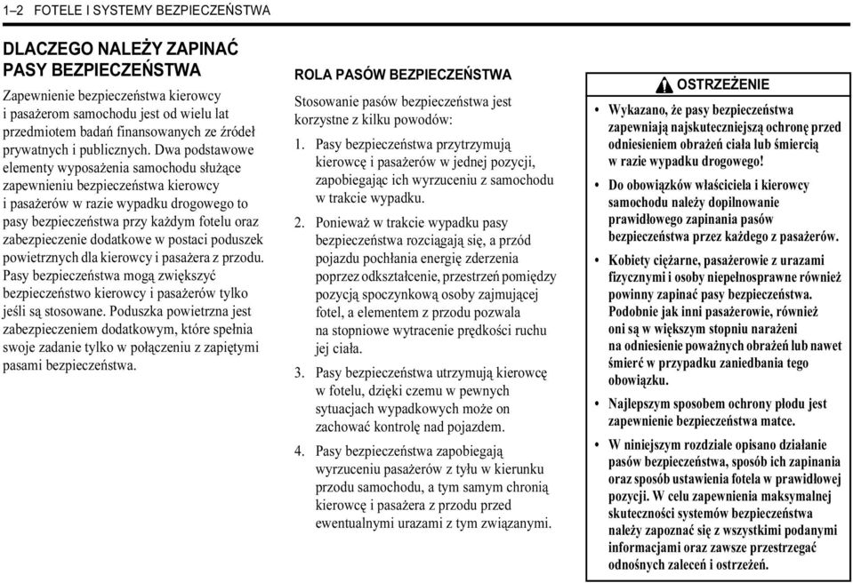 Dwa podstawowe elementy wyposażenia samochodu służące zapewnieniu bezpieczeństwa kierowcy i pasażerów w razie wypadku drogowego to pasy bezpieczeństwa przy każdym fotelu oraz zabezpieczenie dodatkowe