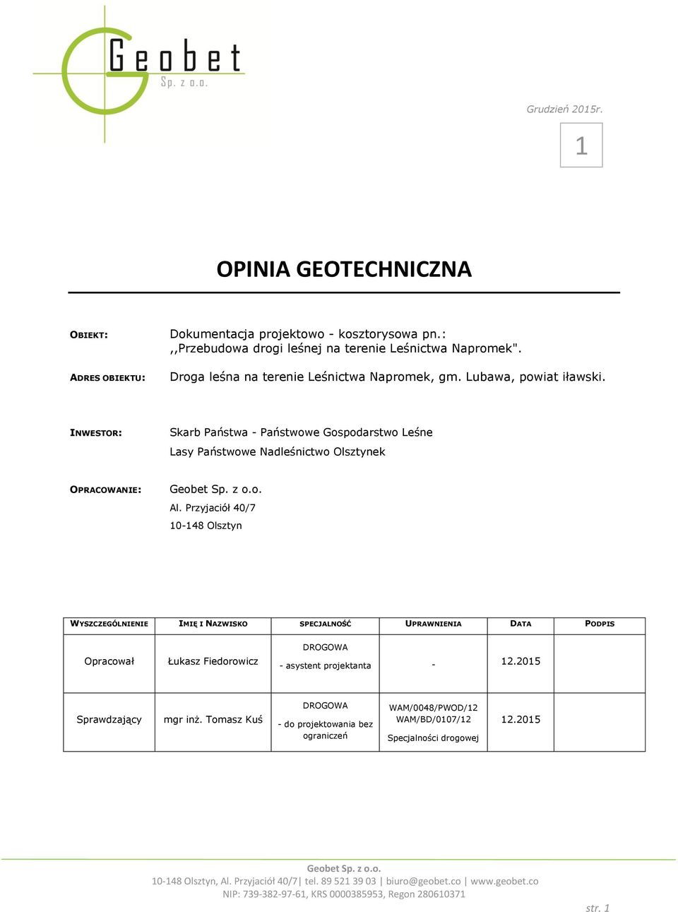 Przyjaciół 40/7 10-148 Olsztyn WYSZCZEGÓLNIENIE IMIĘ I NAZWISKO SPECJALNOŚĆ UPRAWNIENIA DATA PODPIS Opracował Łukasz Fiedorowicz DROGOWA - asystent projektanta - 12.2015 Sprawdzający mgr inż.