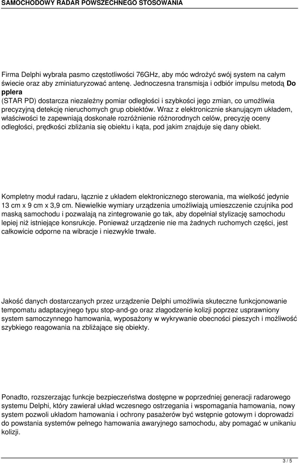 Wraz z elektronicznie skanującym układem, właściwości te zapewniają doskonałe rozróżnienie różnorodnych celów, precyzję oceny odległości, prędkości zbliżania się obiektu i kąta, pod jakim znajduje