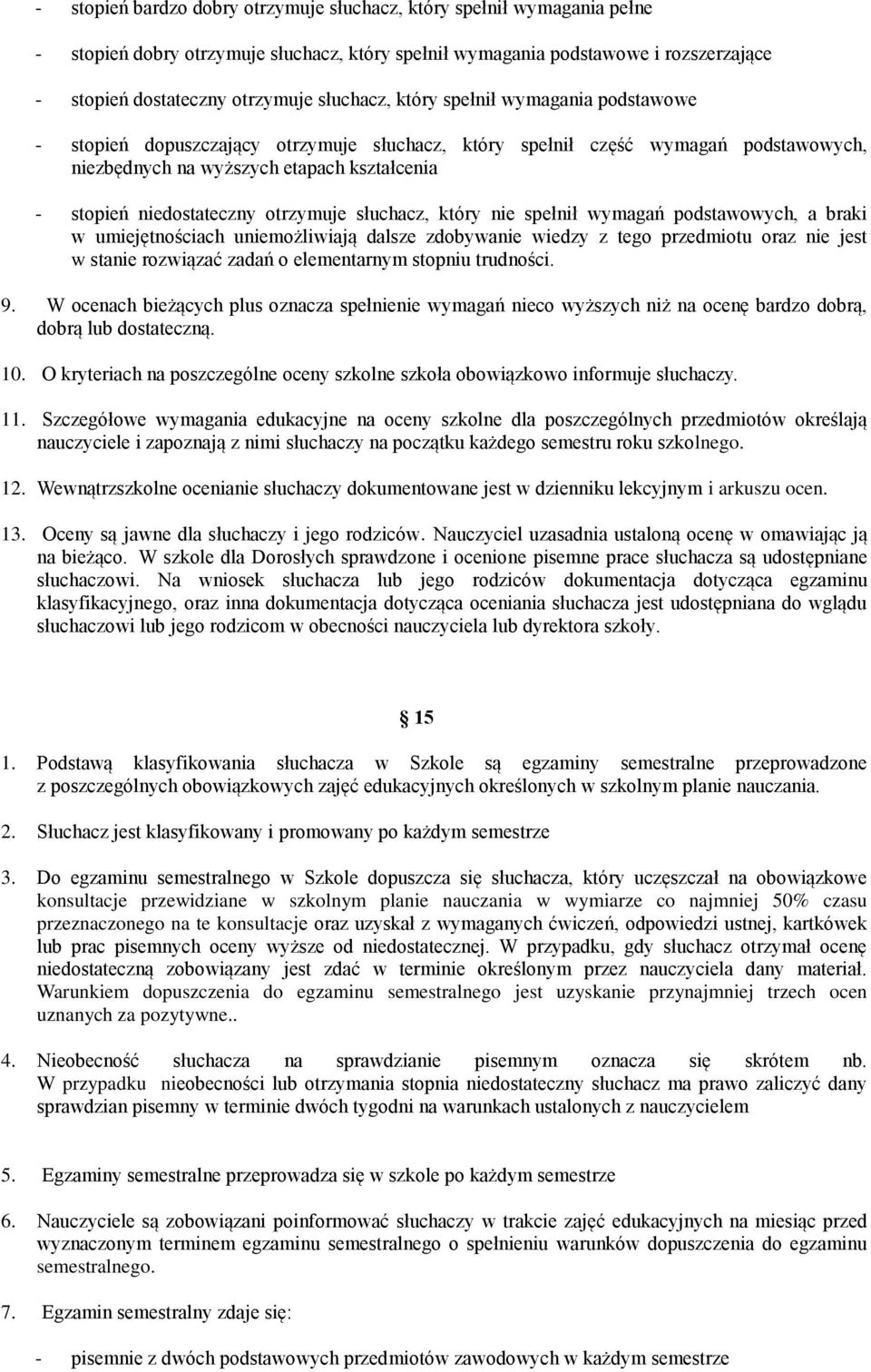 otrzymuje słuchacz, który nie spełnił wymagań podstawowych, a braki w umiejętnościach uniemożliwiają dalsze zdobywanie wiedzy z tego przedmiotu oraz nie jest w stanie rozwiązać zadań o elementarnym