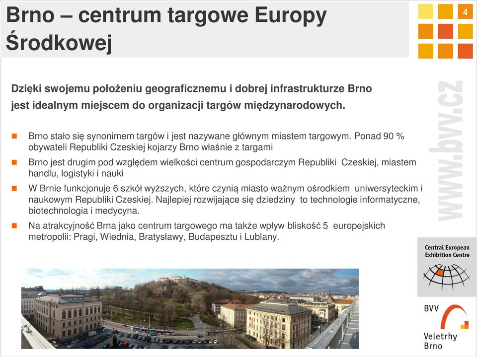 Ponad 90 % obywateli Republiki Czeskiej kojarzy Brno właśnie z targami Brno jest drugim pod względem wielkości centrum gospodarczym Republiki Czeskiej, miastem handlu, logistyki i nauki W Brnie