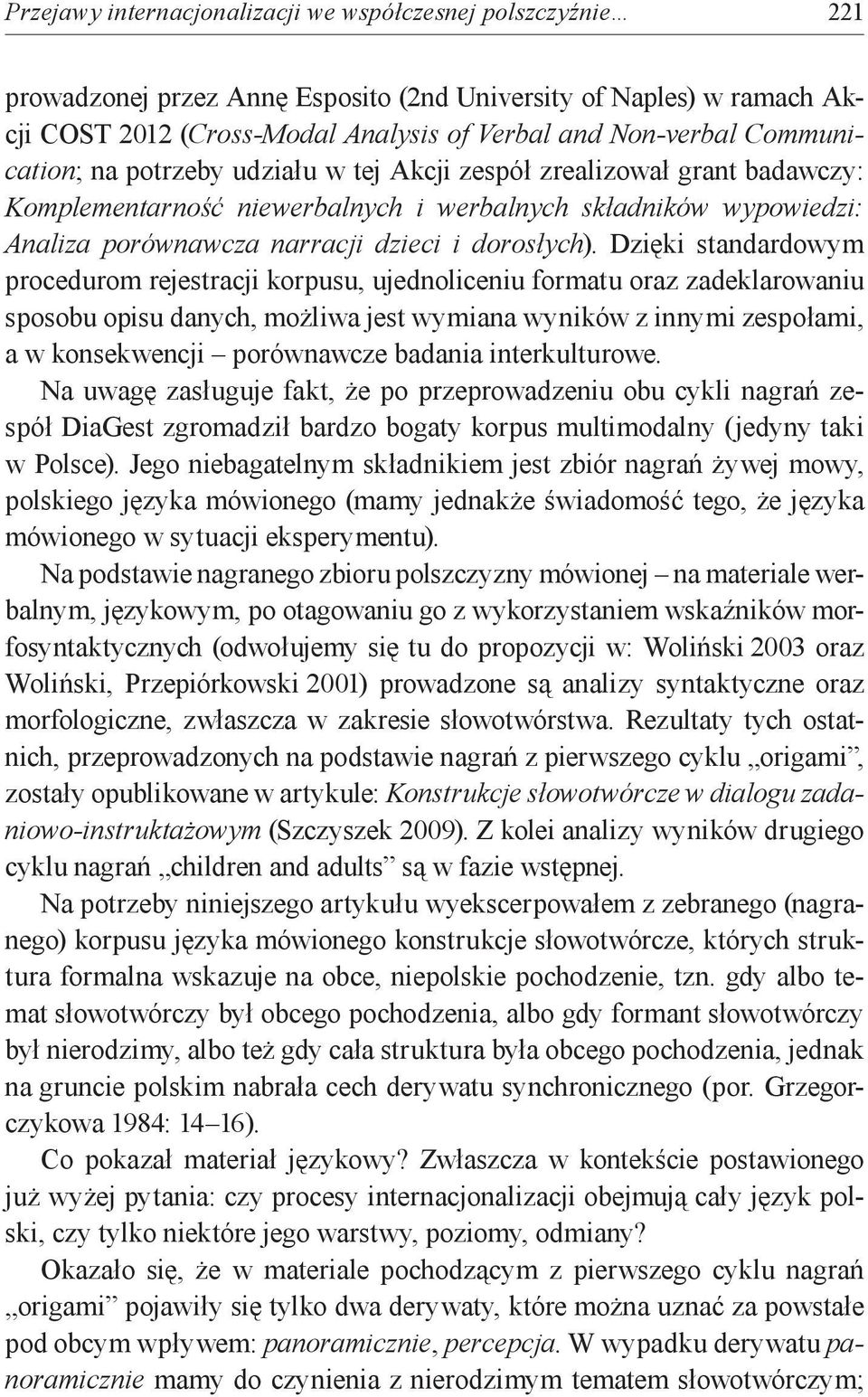 Dzięki standardowym procedurom rejestracji korpusu, ujednoliceniu formatu oraz zadeklarowaniu sposobu opisu danych, możliwa jest wymiana wyników z innymi zespołami, a w konsekwencji porównawcze