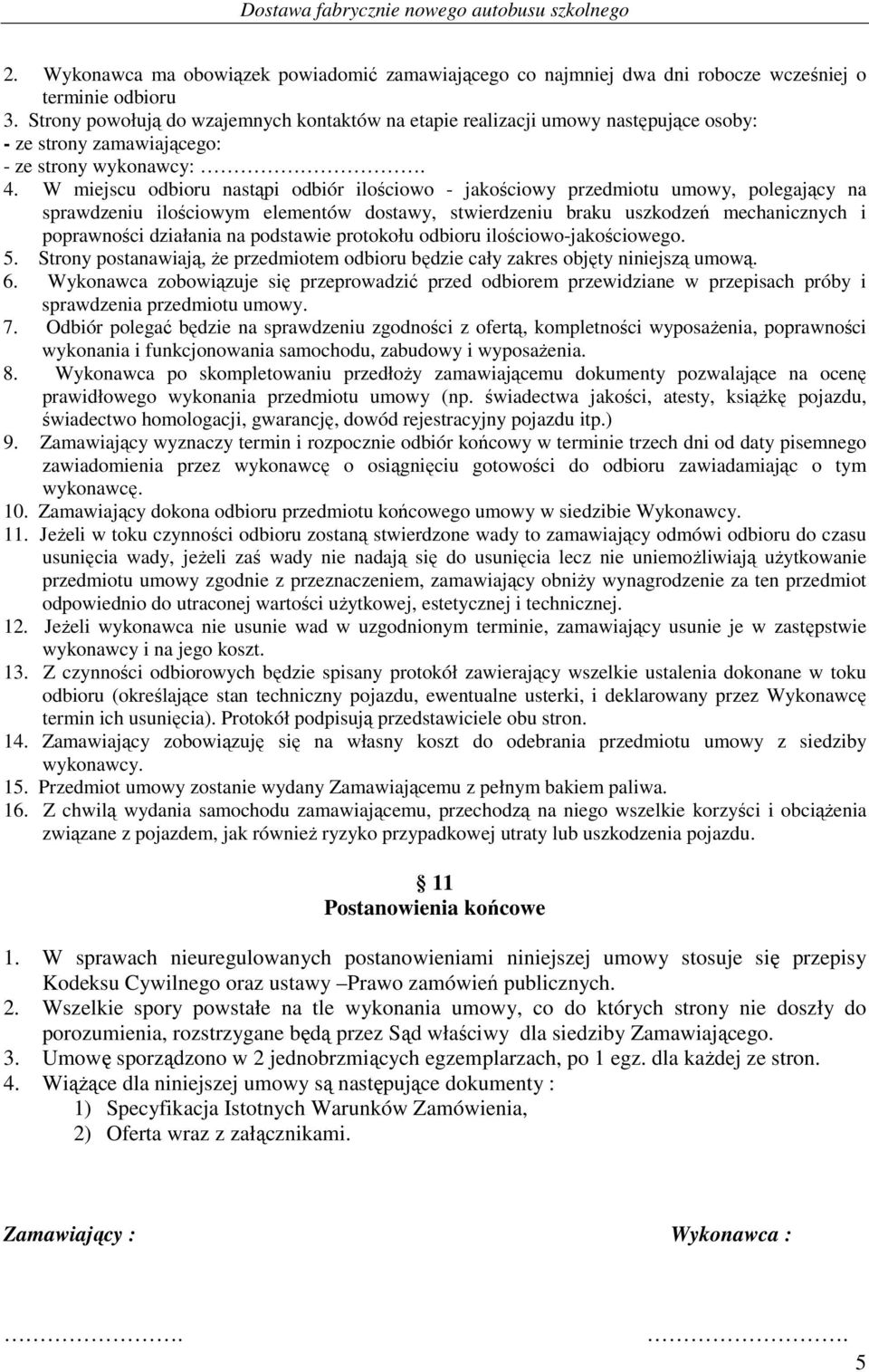 W miejscu odbioru nastąpi odbiór ilościowo - jakościowy przedmiotu umowy, polegający na sprawdzeniu ilościowym elementów dostawy, stwierdzeniu braku uszkodzeń mechanicznych i poprawności działania na