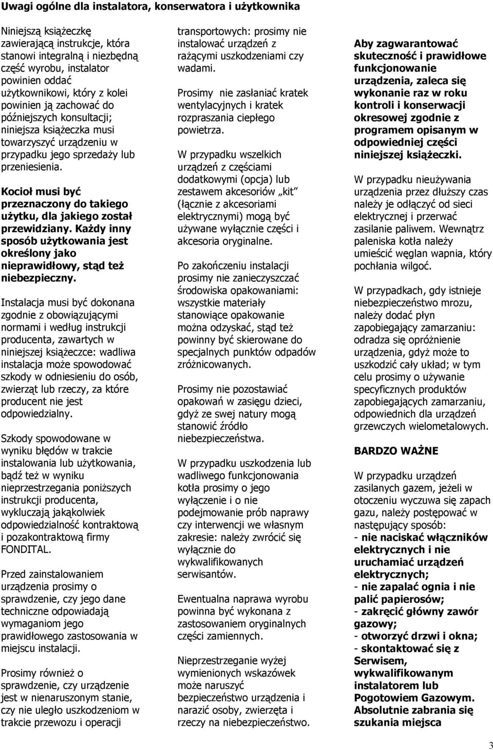Kocioł musi być przeznaczony do takiego użytku, dla jakiego został przewidziany. Każdy inny sposób użytkowania jest określony jako nieprawidłowy, stąd też niebezpieczny.