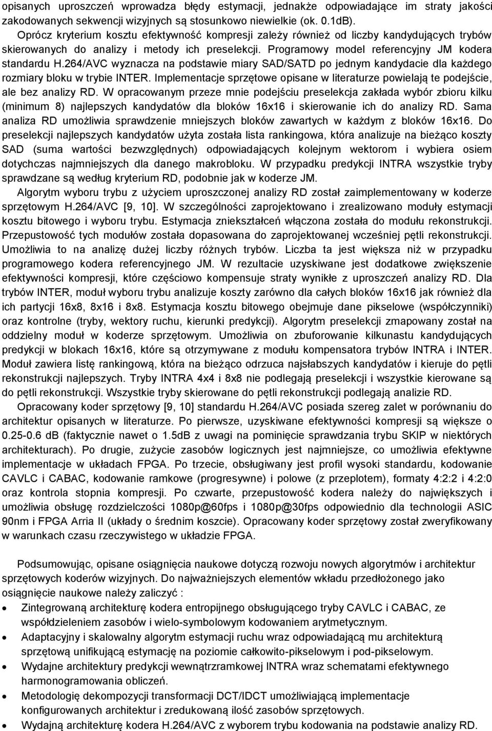 264/AVC wyznacza na podstawie miary SAD/SATD po jednym kandydacie dla każdego rozmiary bloku w trybie INTER. Implementacje sprzętowe opisane w literaturze powielają te podejście, ale bez analizy RD.