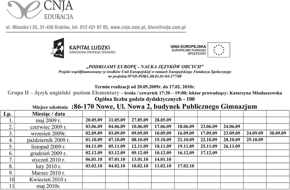 09 21.05.09 27.05.09 28.05.09 2. czerwiec 2009 r. 03.06.09 04.06.09 10.06.09 17.06.09 18.06.09 23.06.09 24.06.09 3. wrzesień 2009r. 02.09.09 03.09.09 09.09.09 10.09.09 16.09.09 17.09.09 23.09.09 24.09.09 30.