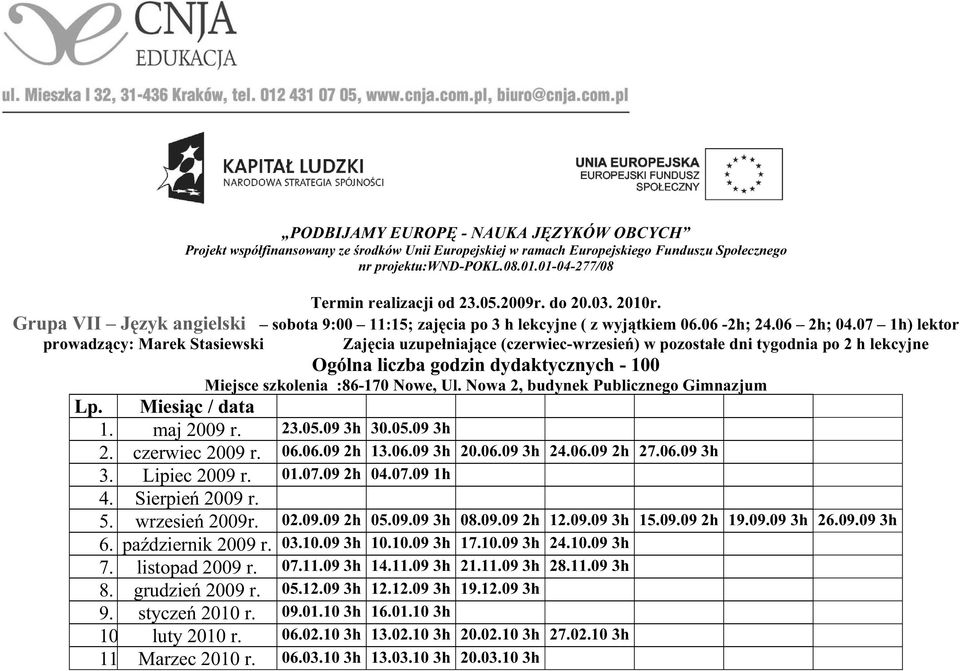 23.05.09 3h 30.05.09 3h 2. czerwiec 2009 r. 06.06.09 2h 13.06.09 3h 20.06.09 3h 24.06.09 2h 27.06.09 3h 3. Lipiec 2009 r. 01.07.09 2h 04.07.09 1h 4. Sierpień 2009 r. 5. wrzesień 2009r. 02.09.09 2h 05.