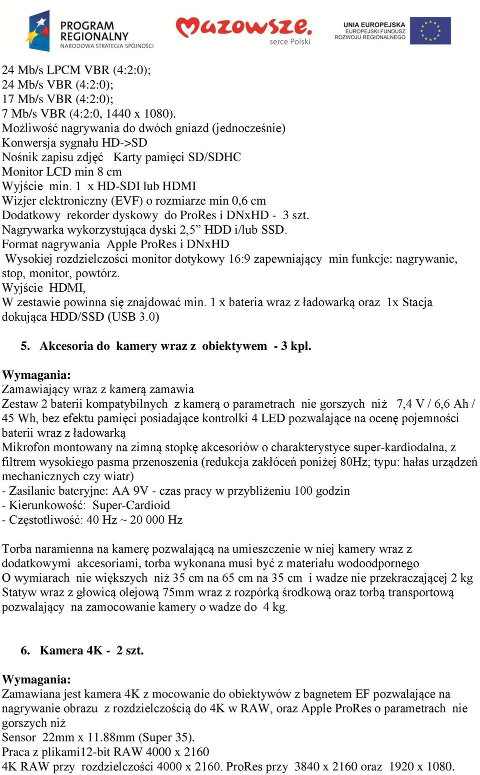 1 x HD-SDI lub HDMI Wizjer elektroniczny (EVF) o rozmiarze min 0,6 cm Dodatkowy rekorder dyskowy do ProRes i DNxHD - 3 szt. Nagrywarka wykorzystująca dyski 2,5 HDD i/lub SSD.