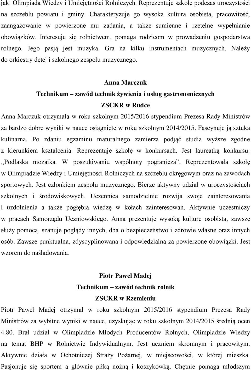 Interesuje się rolnictwem, pomaga rodzicom w prowadzeniu gospodarstwa rolnego. Jego pasją jest muzyka. Gra na kilku instrumentach muzycznych. Należy do orkiestry dętej i szkolnego zespołu muzycznego.