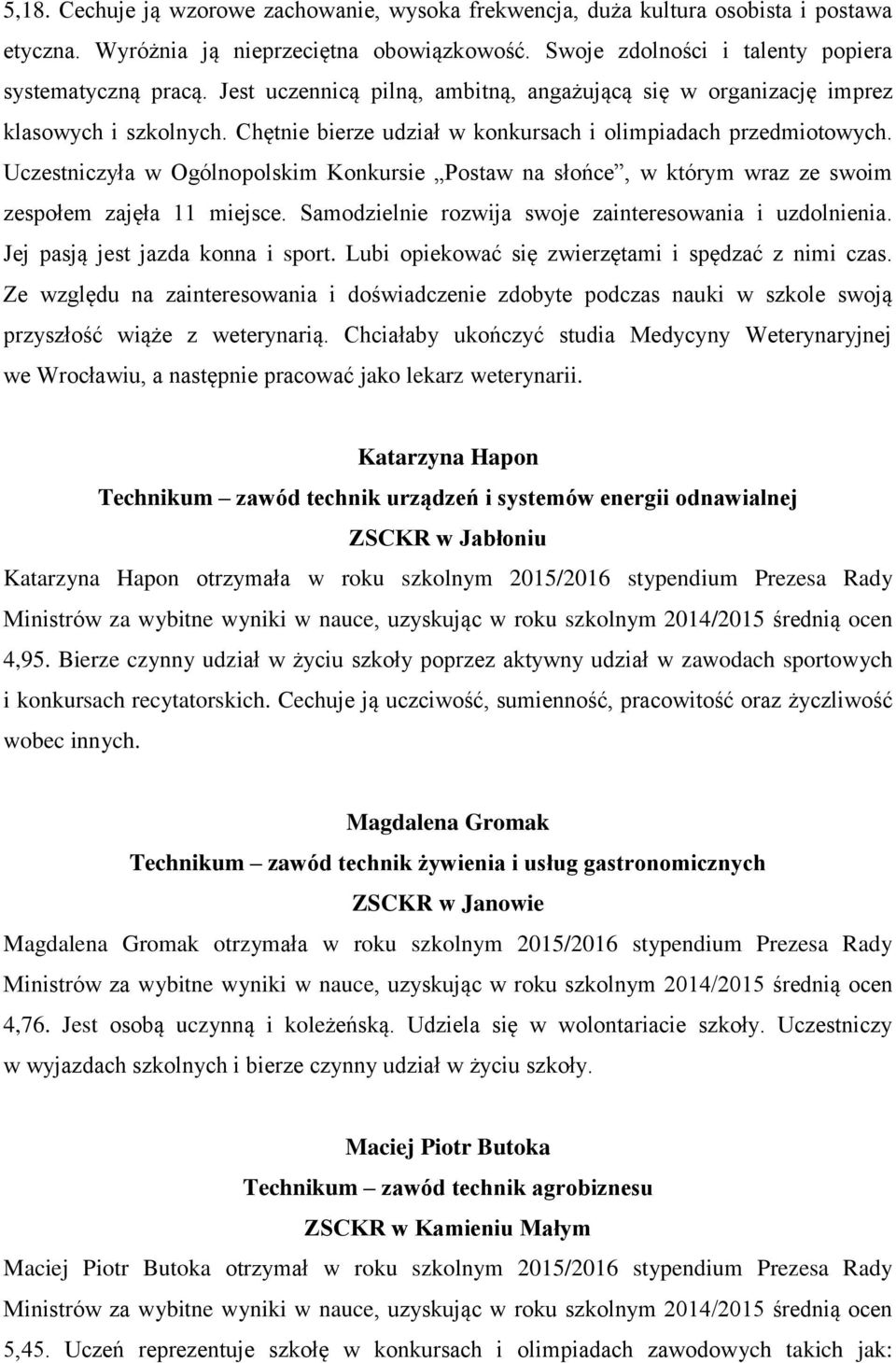 Uczestniczyła w Ogólnopolskim Konkursie Postaw na słońce, w którym wraz ze swoim zespołem zajęła 11 miejsce. Samodzielnie rozwija swoje zainteresowania i uzdolnienia.
