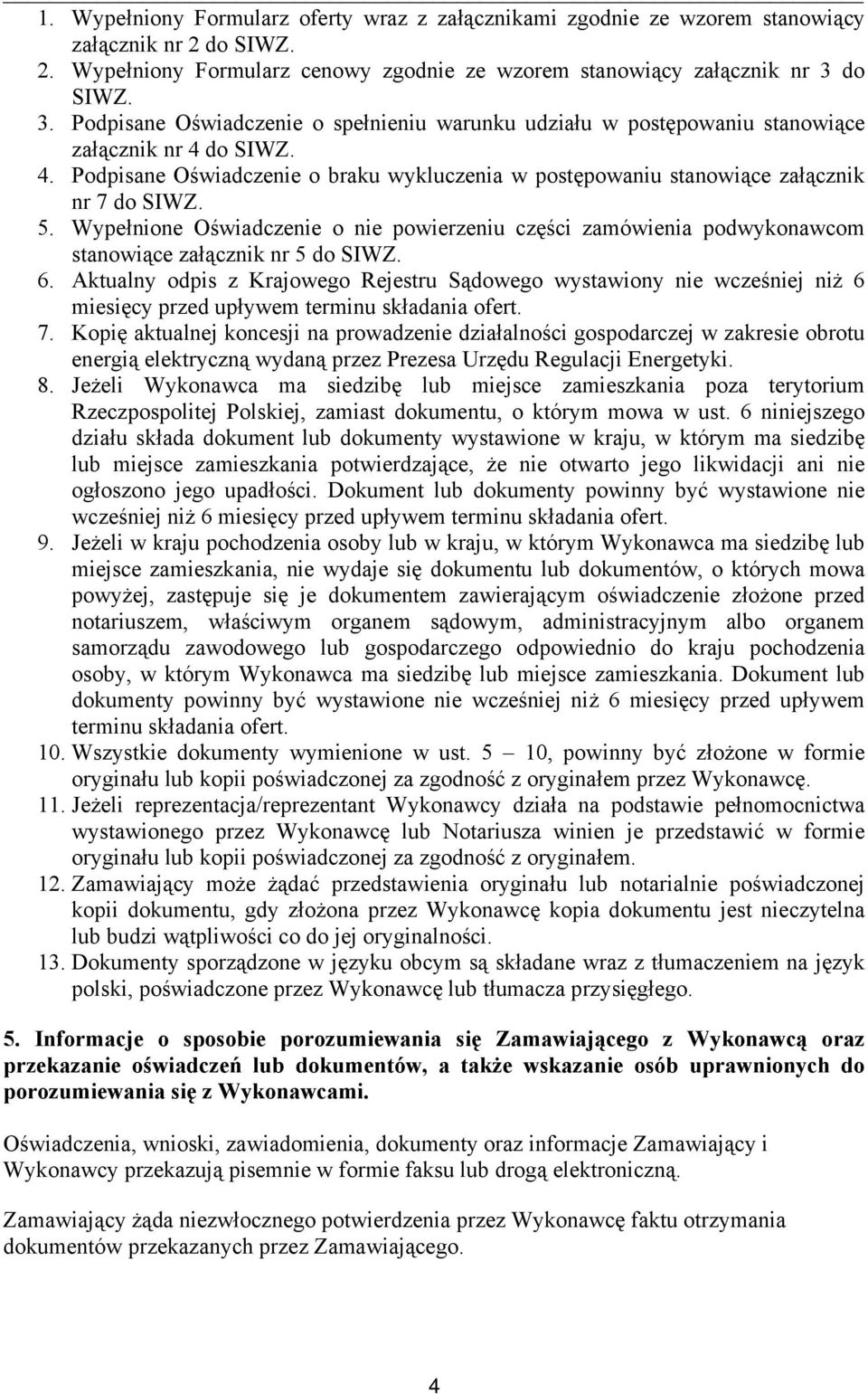 5. Wypełnione Oświadczenie o nie powierzeniu części zamówienia podwykonawcom stanowiące załącznik nr 5 do SIWZ. 6.