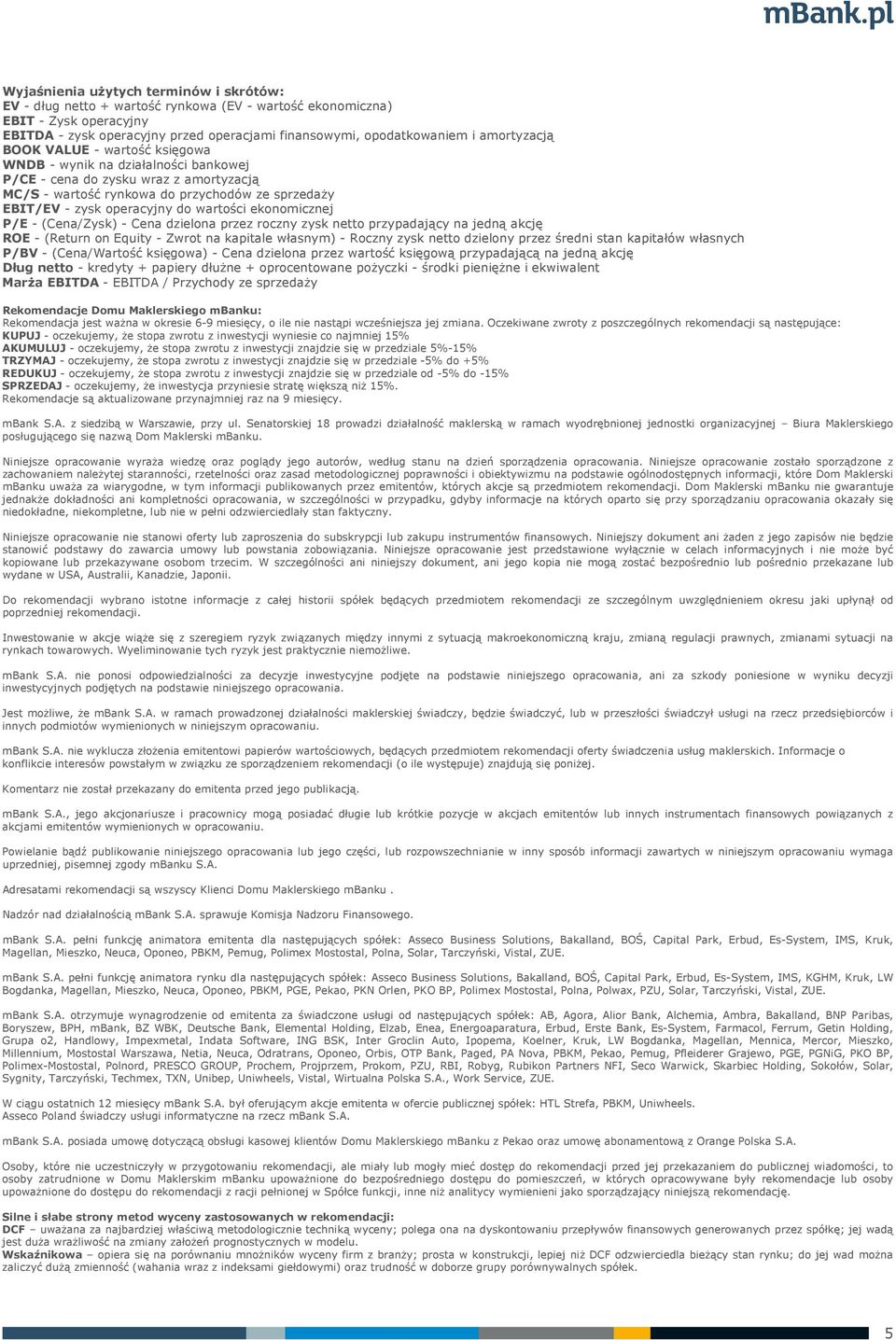 wartości ekonomicznej P/E - (Cena/Zysk) - Cena dzielona przez roczny zysk netto przypadający na jedną akcję ROE - (Return on Equity - Zwrot na kapitale własnym) - Roczny zysk netto dzielony przez