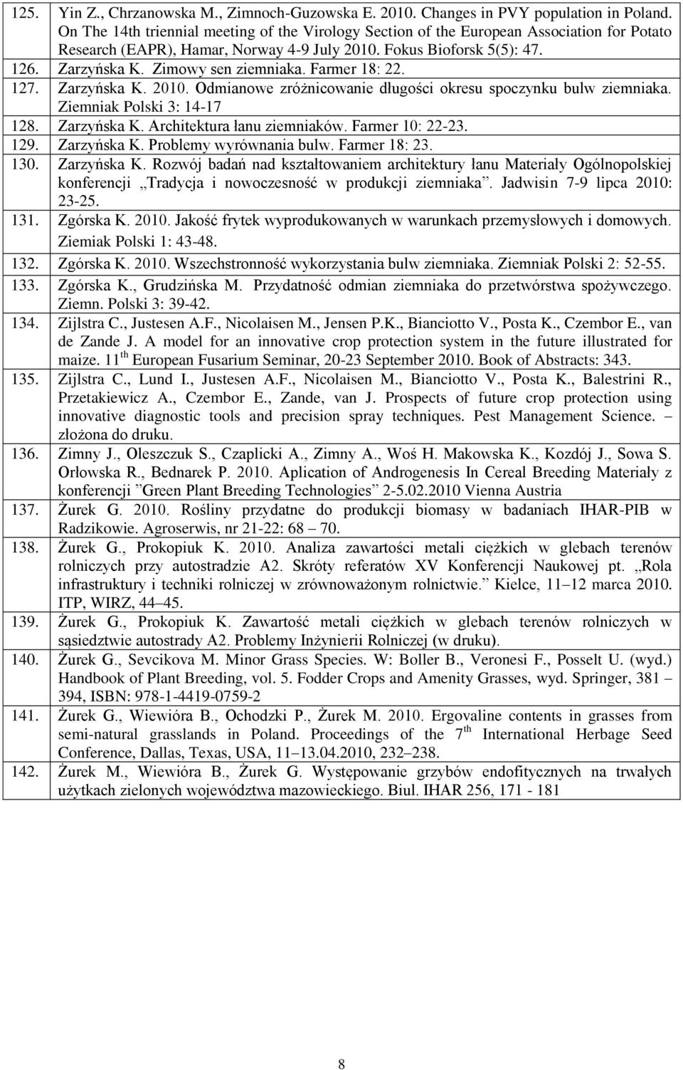 Zimowy sen ziemniaka. Farmer 18: 22. 127. Zarzyńska K. 2010. Odmianowe zróżnicowanie długości okresu spoczynku bulw ziemniaka. Ziemniak Polski 3: 14-17 128. Zarzyńska K. Architektura łanu ziemniaków.