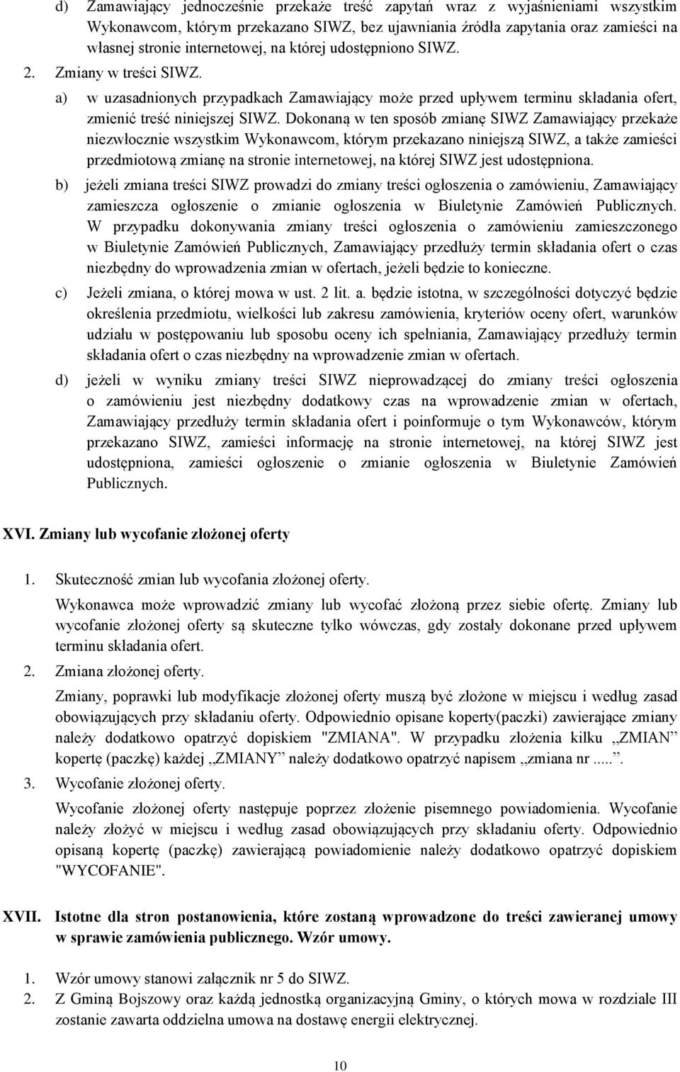 Dokonaną w ten sposób zmianę SIWZ Zamawiający przekaże niezwłocznie wszystkim Wykonawcom, którym przekazano niniejszą SIWZ, a także zamieści przedmiotową zmianę na stronie internetowej, na której