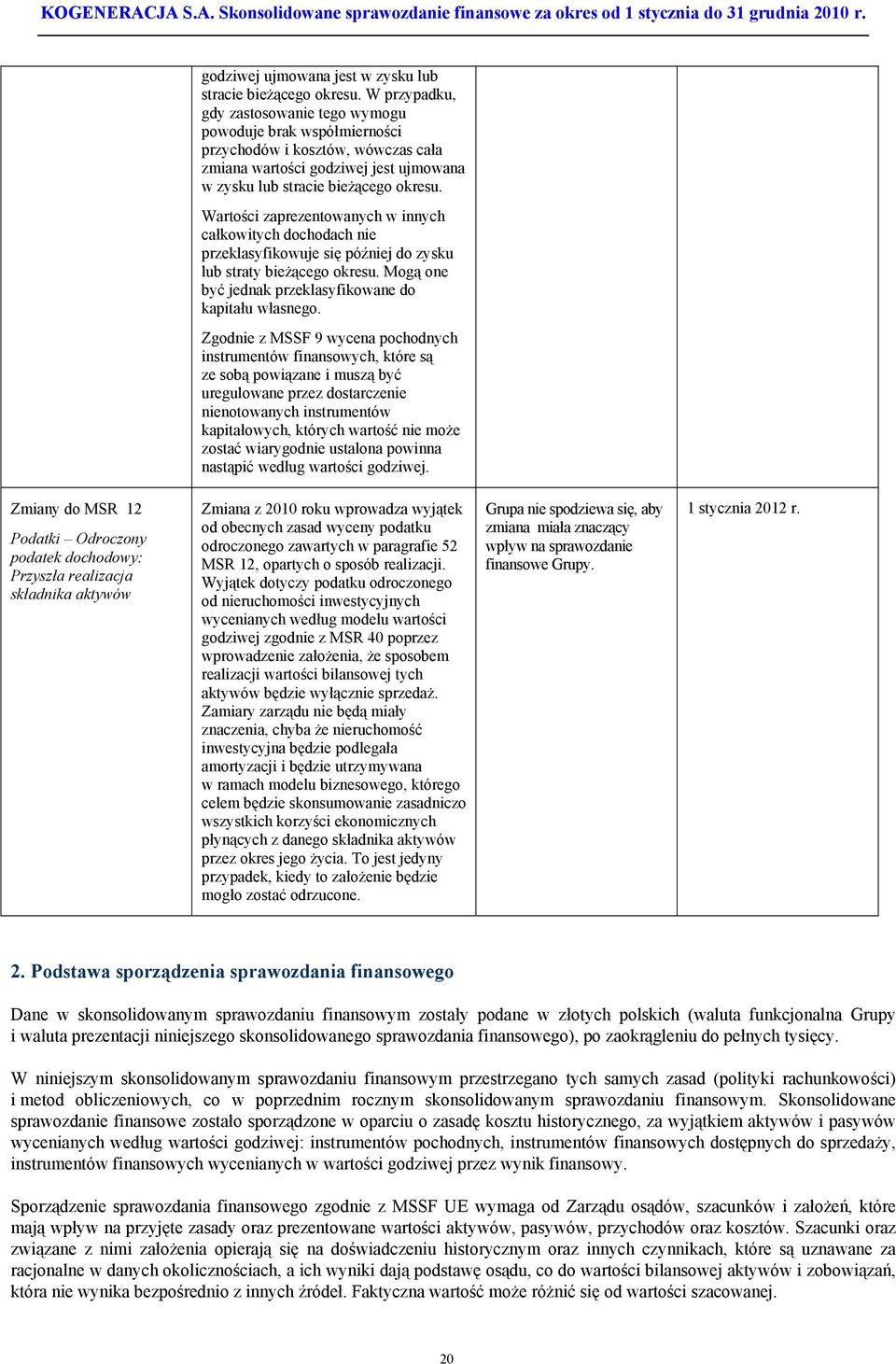 Wartości zaprezentowanych w innych całkowitych dochodach nie przeklasyfikowuje się później do zysku lub straty bieżącego okresu. Mogą one być jednak przeklasyfikowane do kapitału własnego.